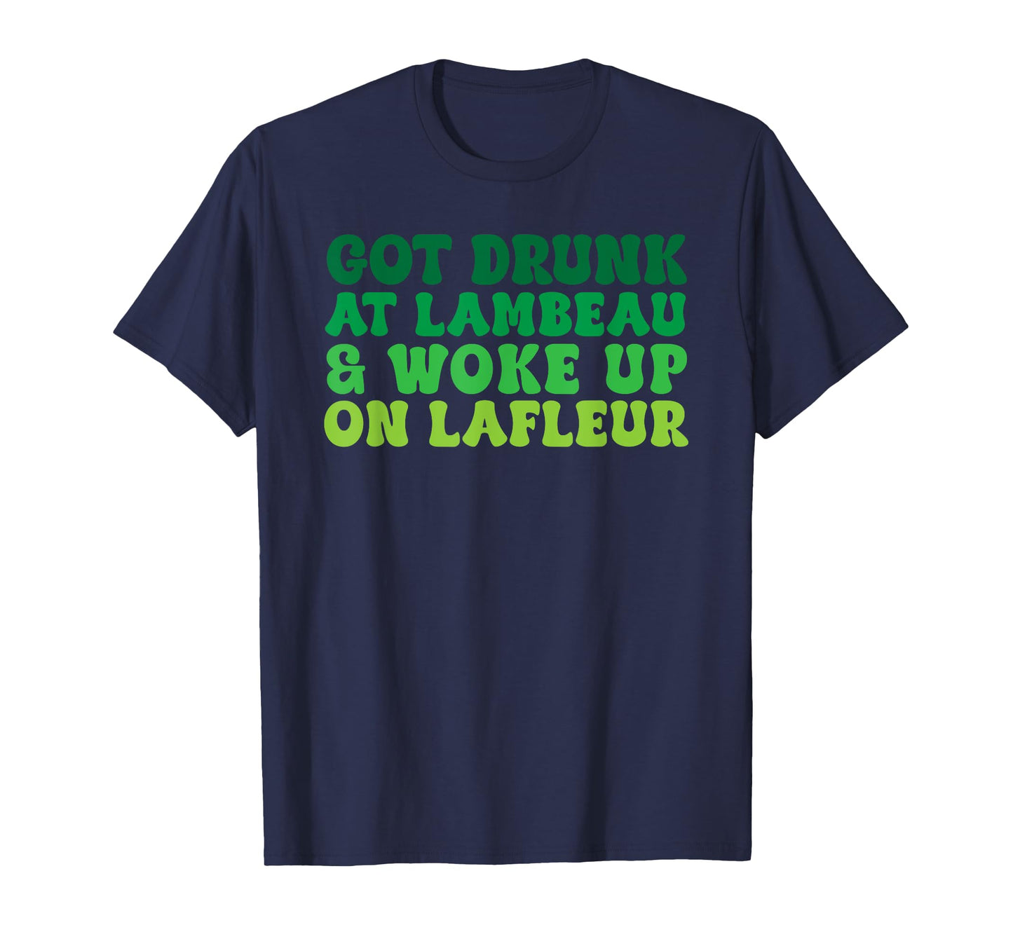 Got Drunk at Lambeau and Woke Up On Lafleur Fans Funny T-Shirt