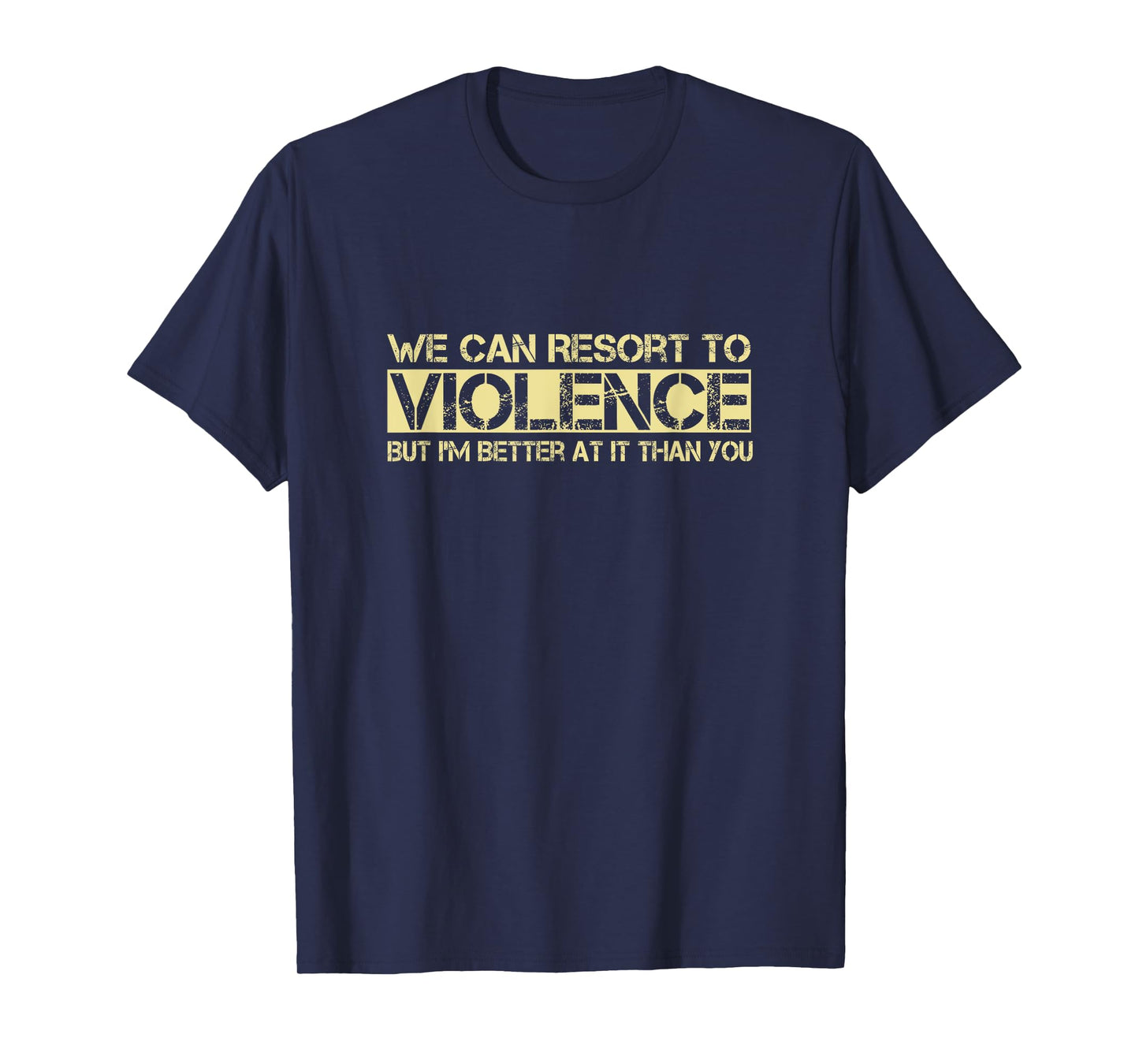 We Can Resort To Violence But I'm Better At It Than You T-Shirt