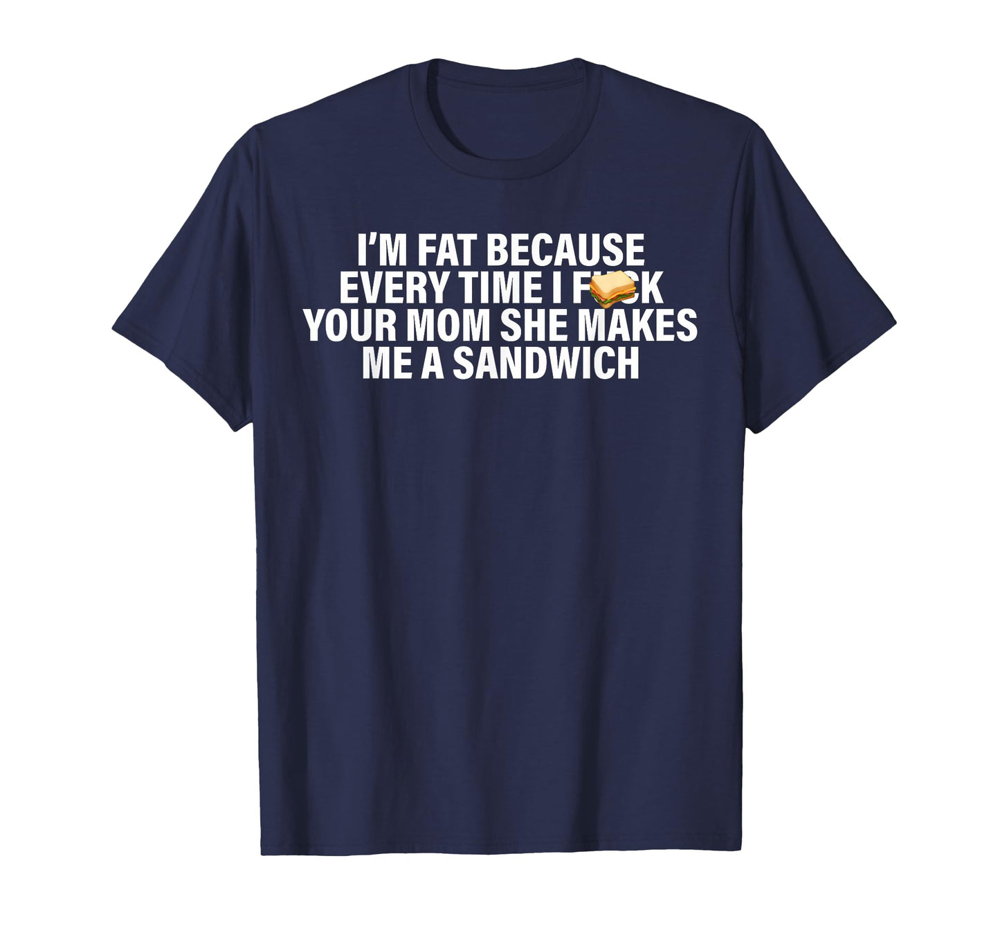 I'm Fat Because Every Time Your Mom She Makes Me A Sandwich T-Shirt