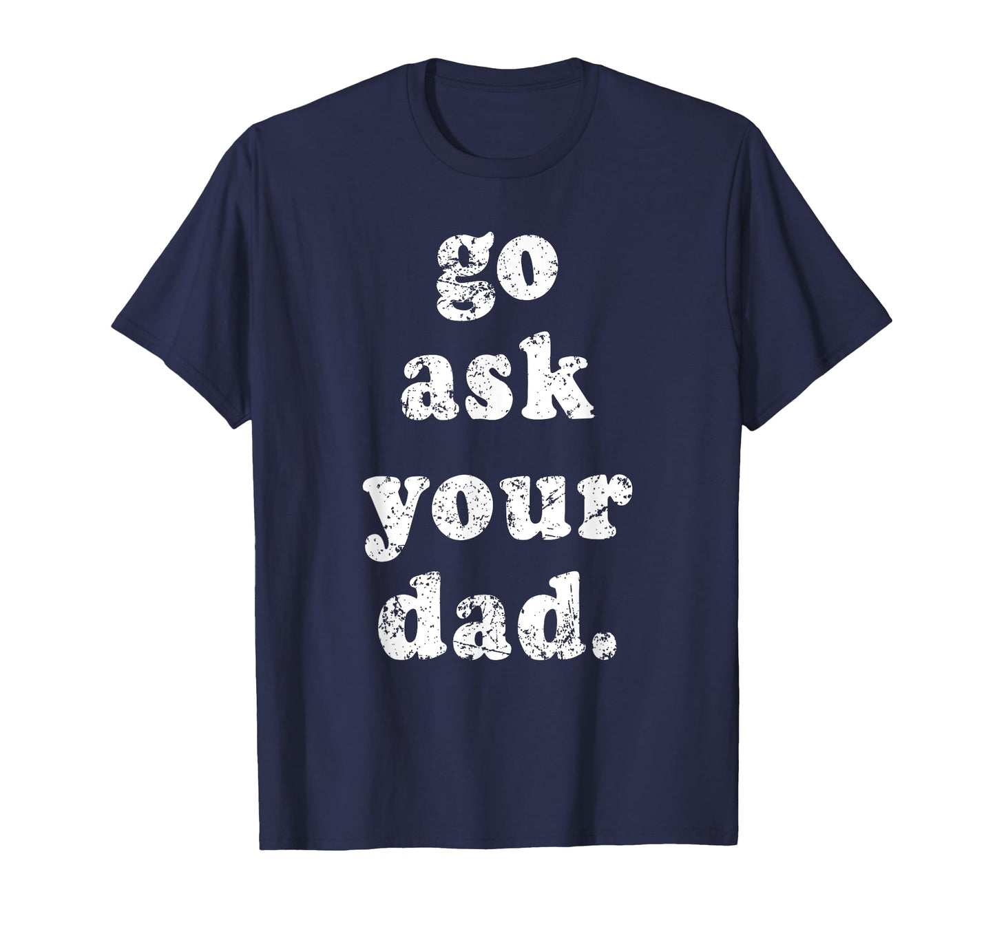 Go Ask Your Dad Funny Dad Father's Day Sayin Quote Men Women T-Shirt
