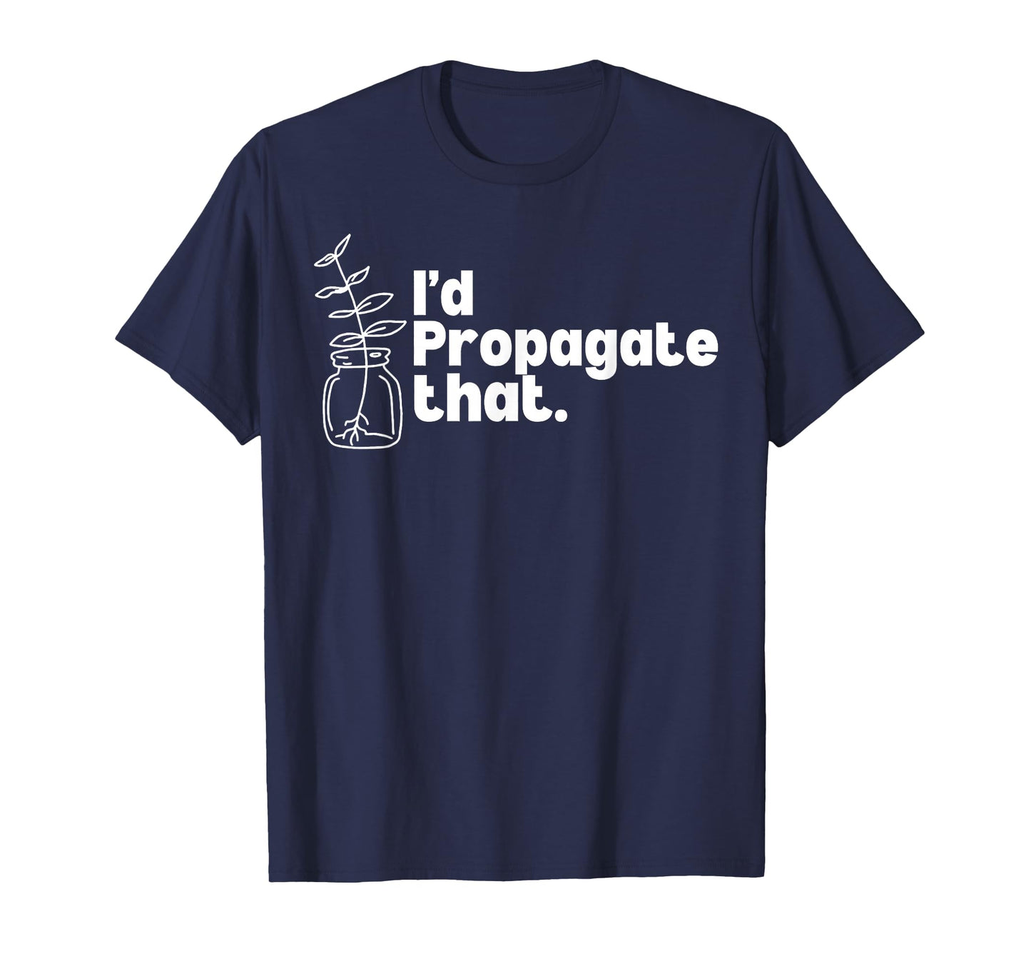 I'd Propagate That Funny Plant Lovers Gardeners Plan Quote T-Shirt