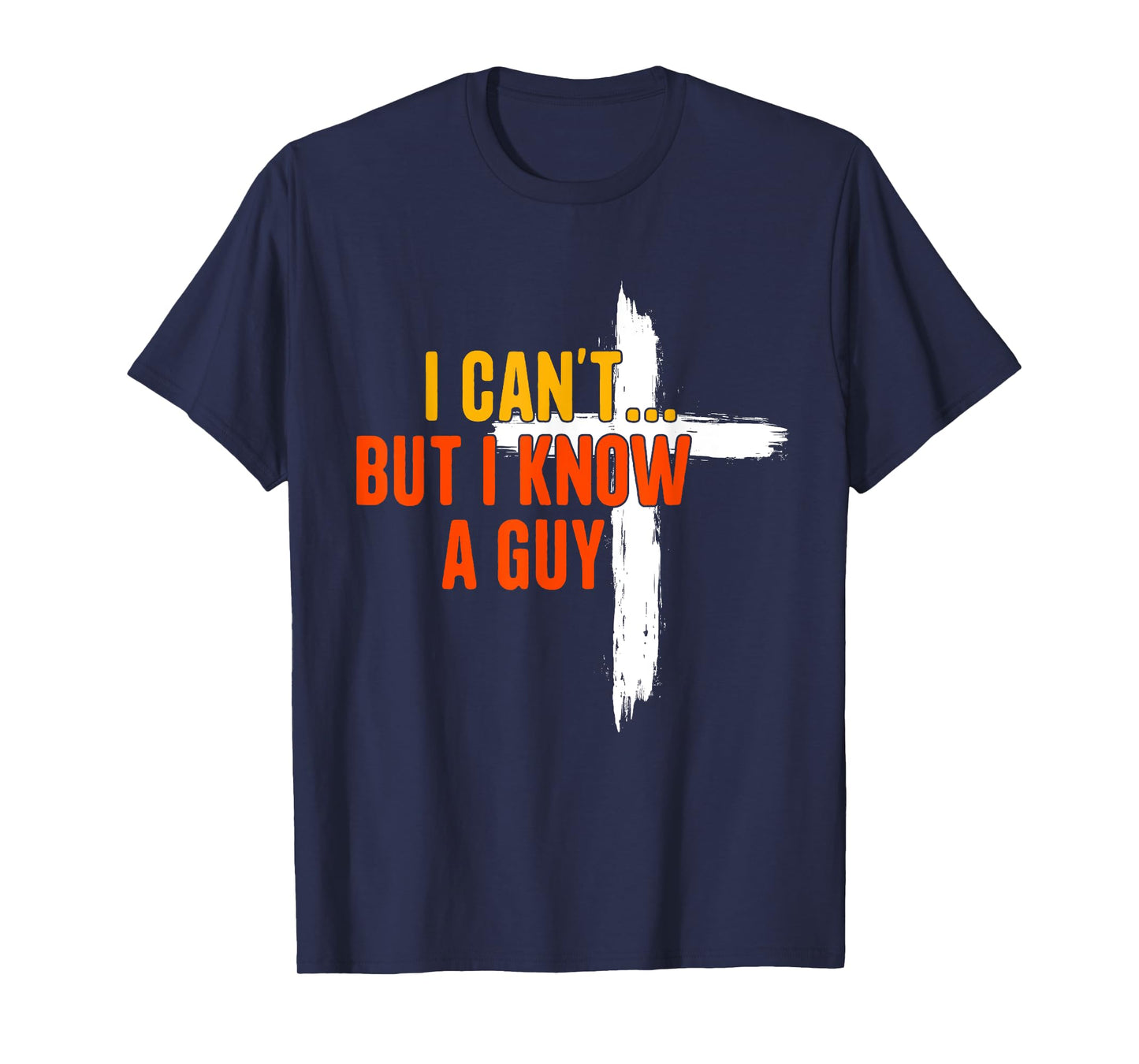 I Can't But I Know A Guy Religious Jesus Christian Cross T-Shirt