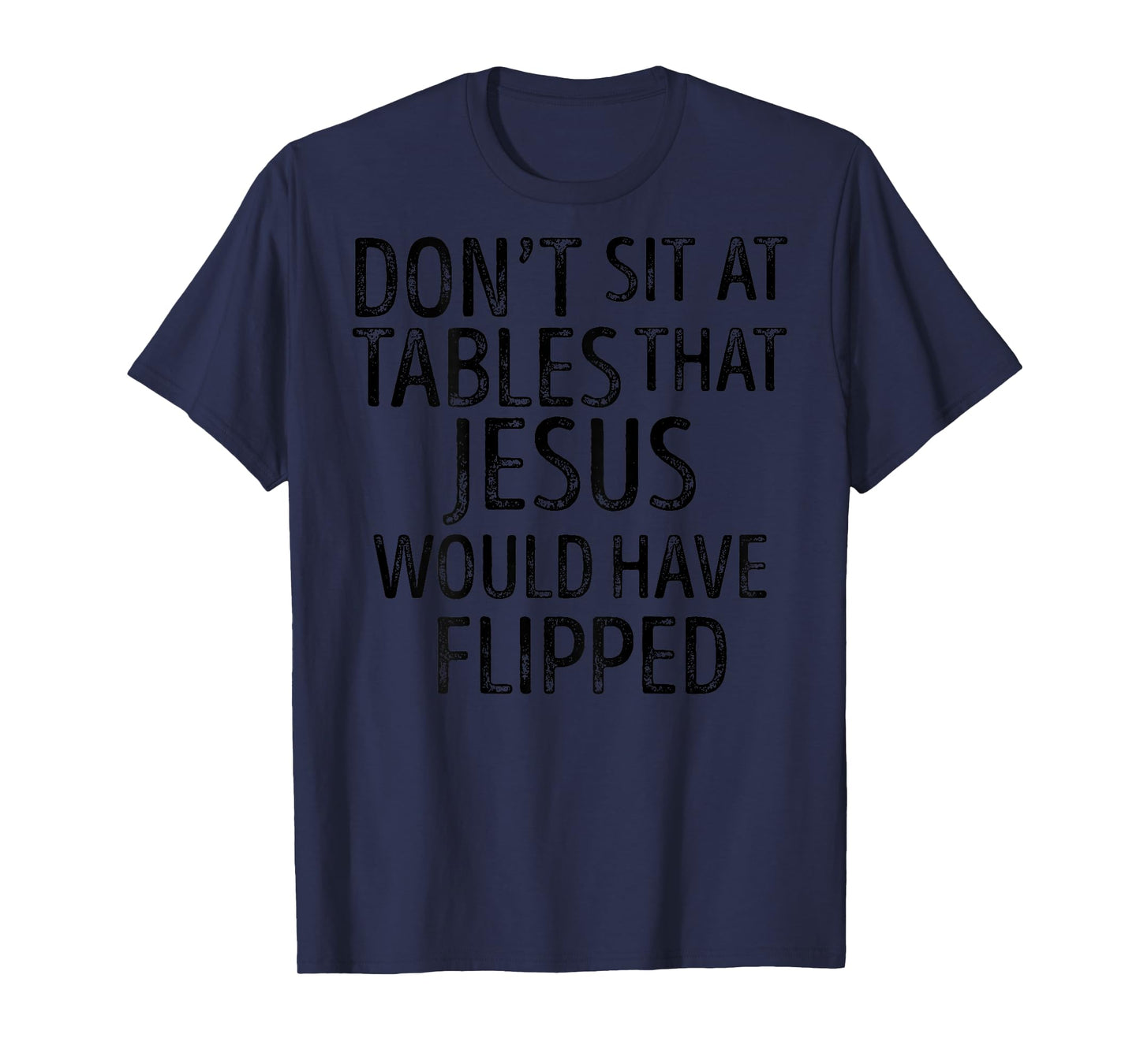 (On Back) Don't Sit At Tables That Jesus Would Have Flipped T-Shirt