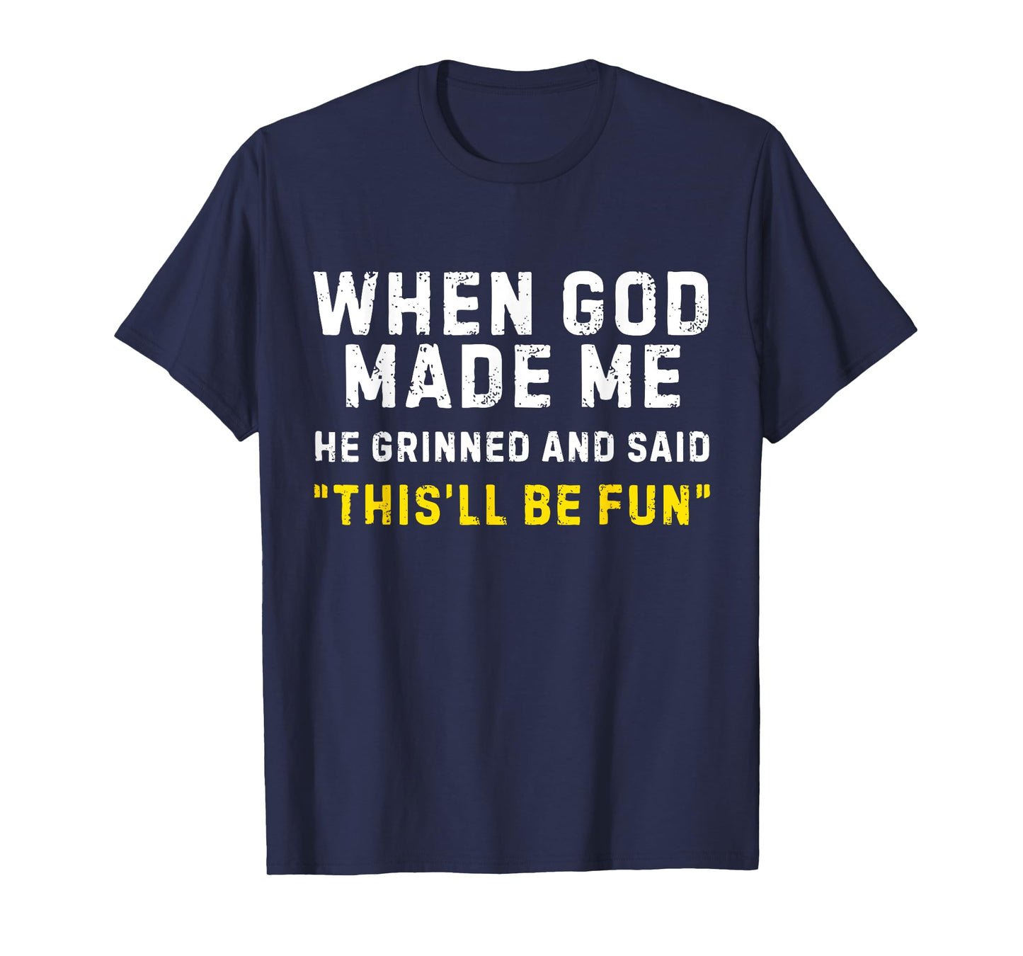 When God Made Me He Grinned and Said This'll Be Fun Funny T-Shirt
