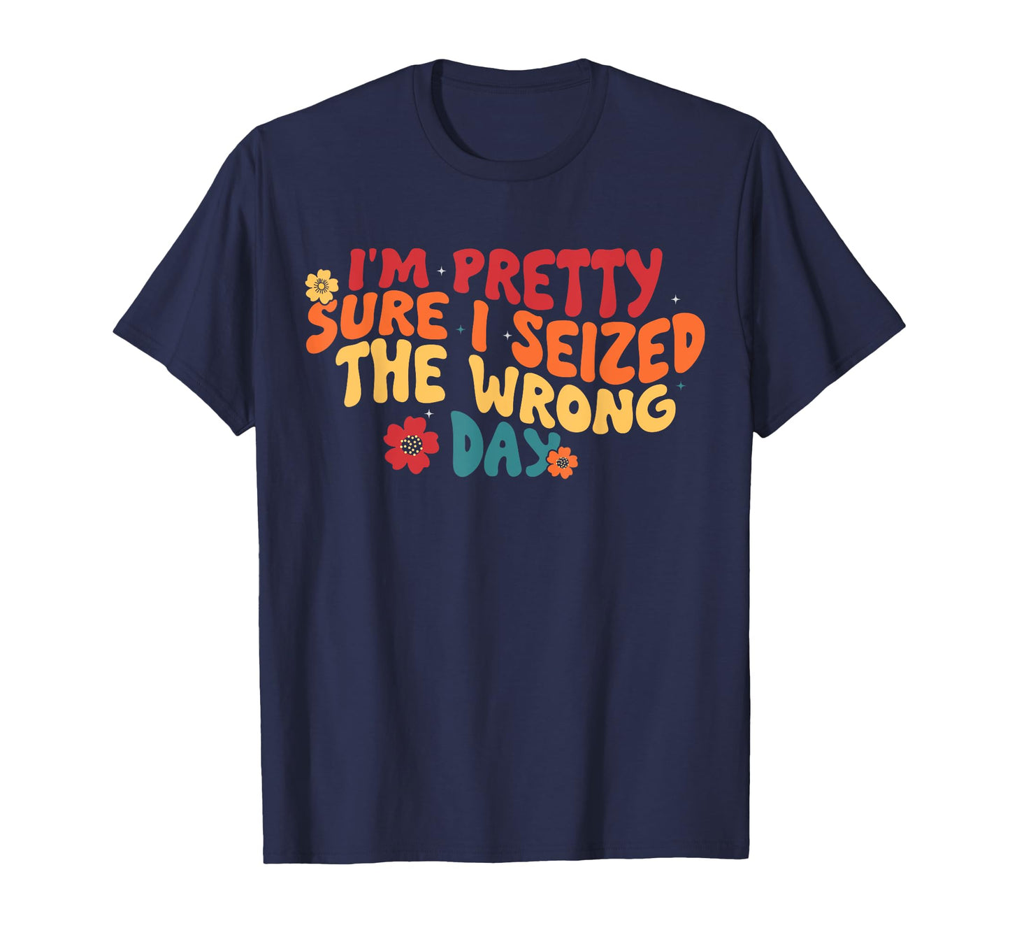 I'm Pretty Sure I Seized The Wrong Day Funny saying Groovy T-Shirt