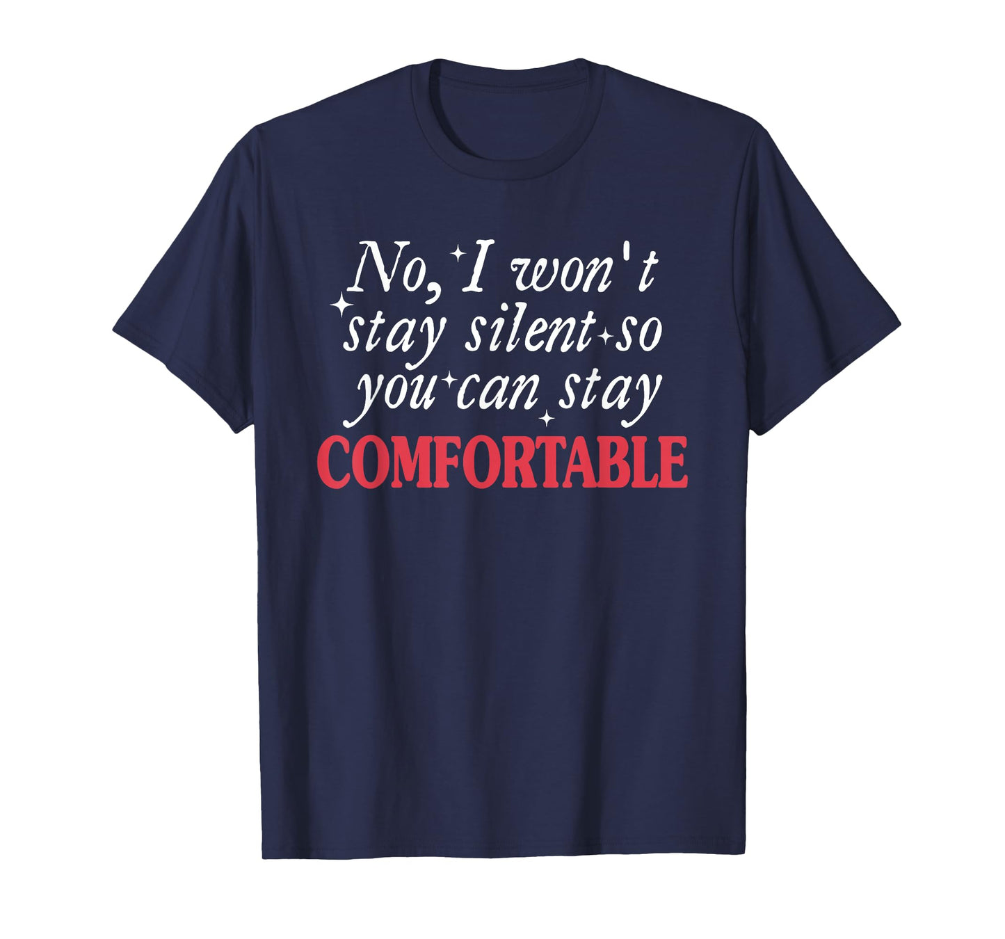 No I Won't Stay Silent So You Can Stay Comfortable Quote T-Shirt