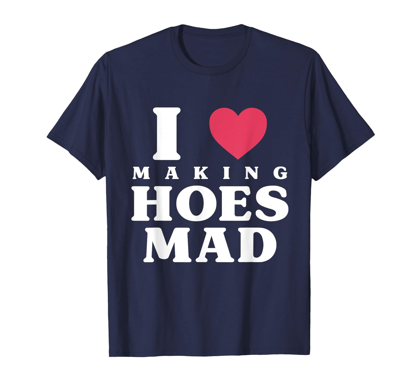 Funny I Love Making Hoes Mad Apparel T-Shirt