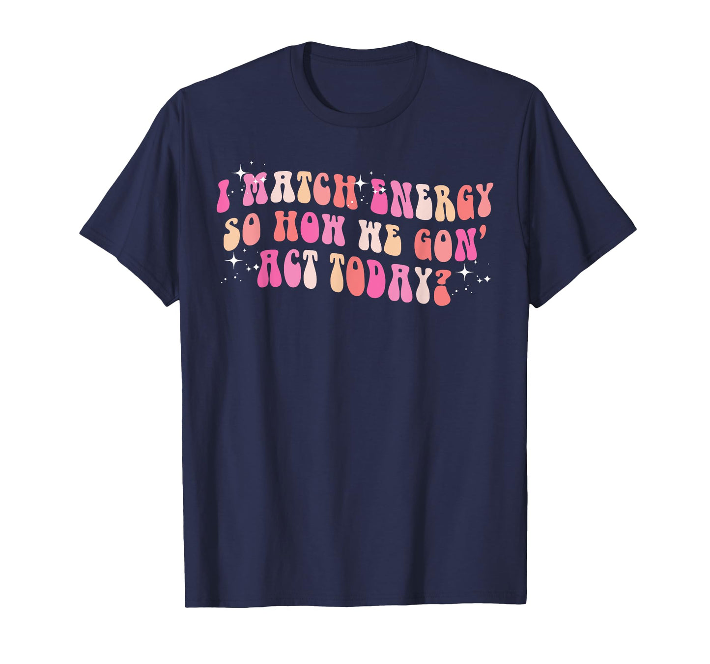 I Match Energy So How We Gon' Act Today Groovy Sarcasm Quote T-Shirt