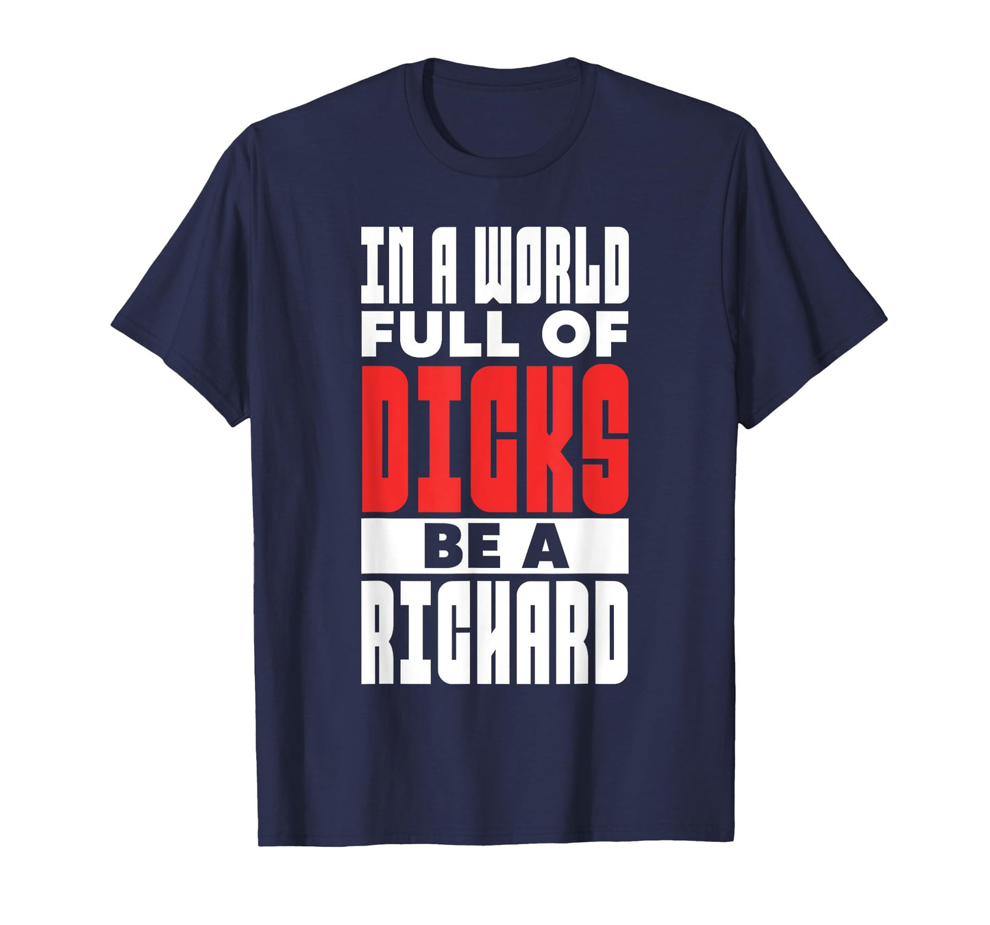 In A World Full of Dicks Be A Richard Name Adult Humor T-Shirt
