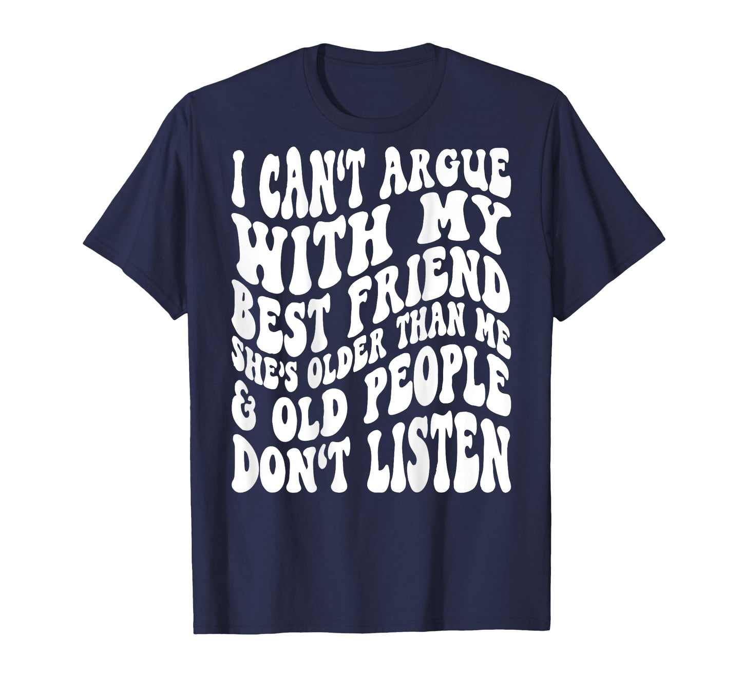 I Can't Argue With My Best Friend She's Older Than Me T-Shirt
