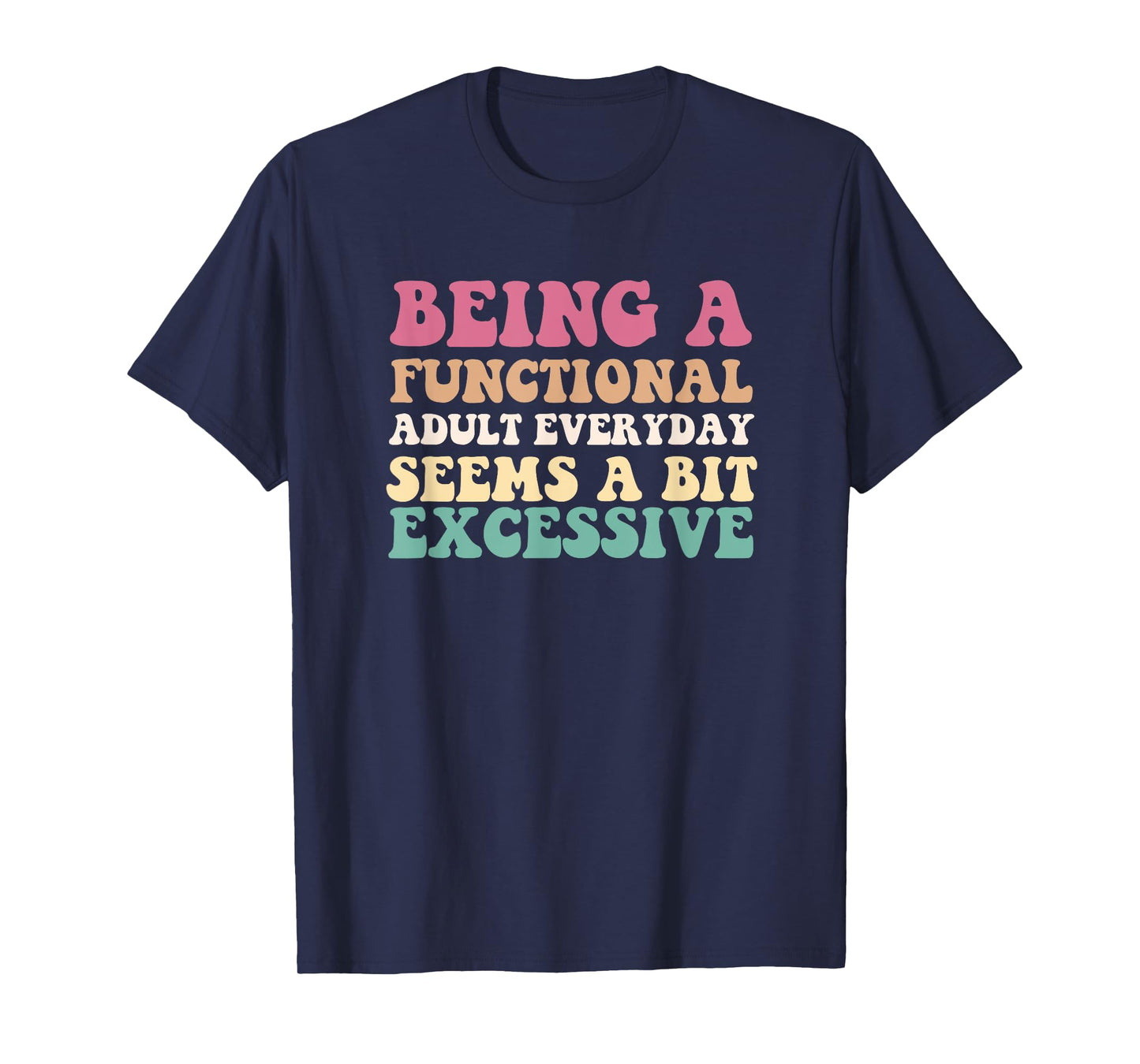Being A Functional Adult Everyday Seems A Bit Excessive T-Shirt