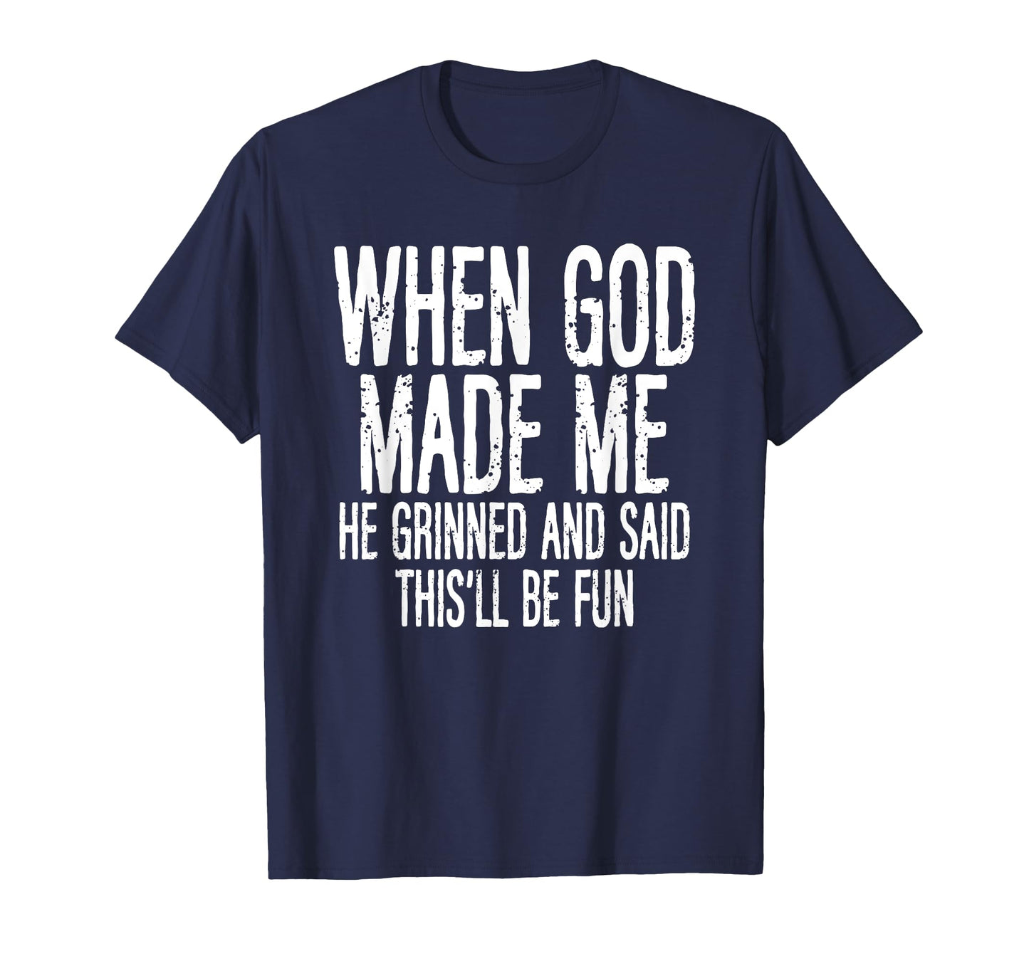When God Made Me He Grinned Said Fun Sarcastic Funny Men T-Shirt