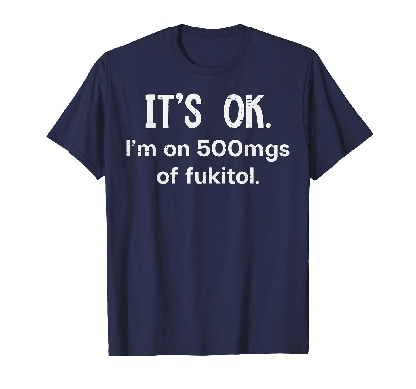 Its Ok Im On 500mgs Fukitol Funny Saying Sarcastic Women Men T-Shirt