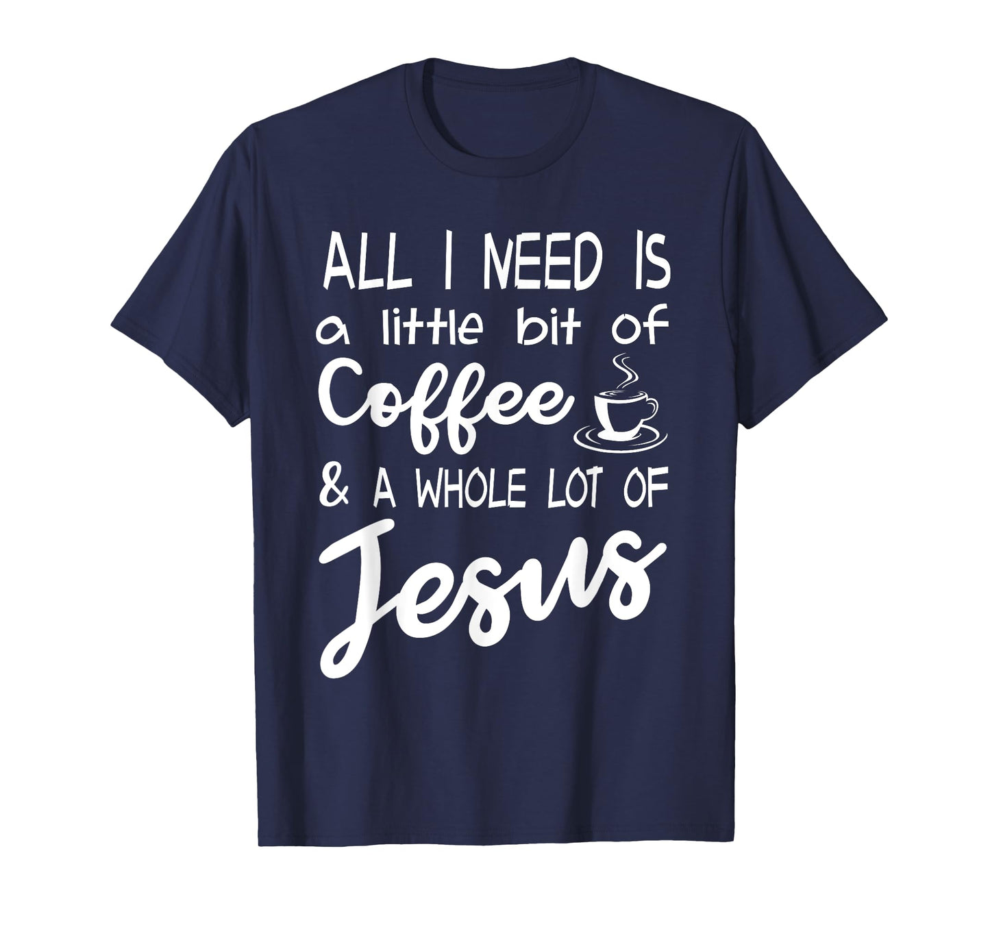 All I Need Is A Little Bit Of Coffee & A Whole Lot Of Jesus T-Shirt