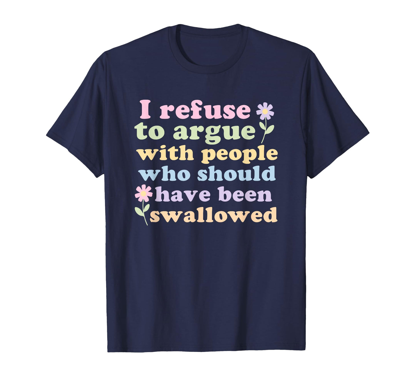 I Refuse To Argue With People Who Should Have Been Swallowed T-Shirt