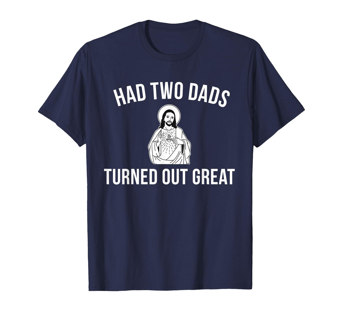 Jesus Had Two Dads and Turned Out Great - Funny Pride T-Shirt