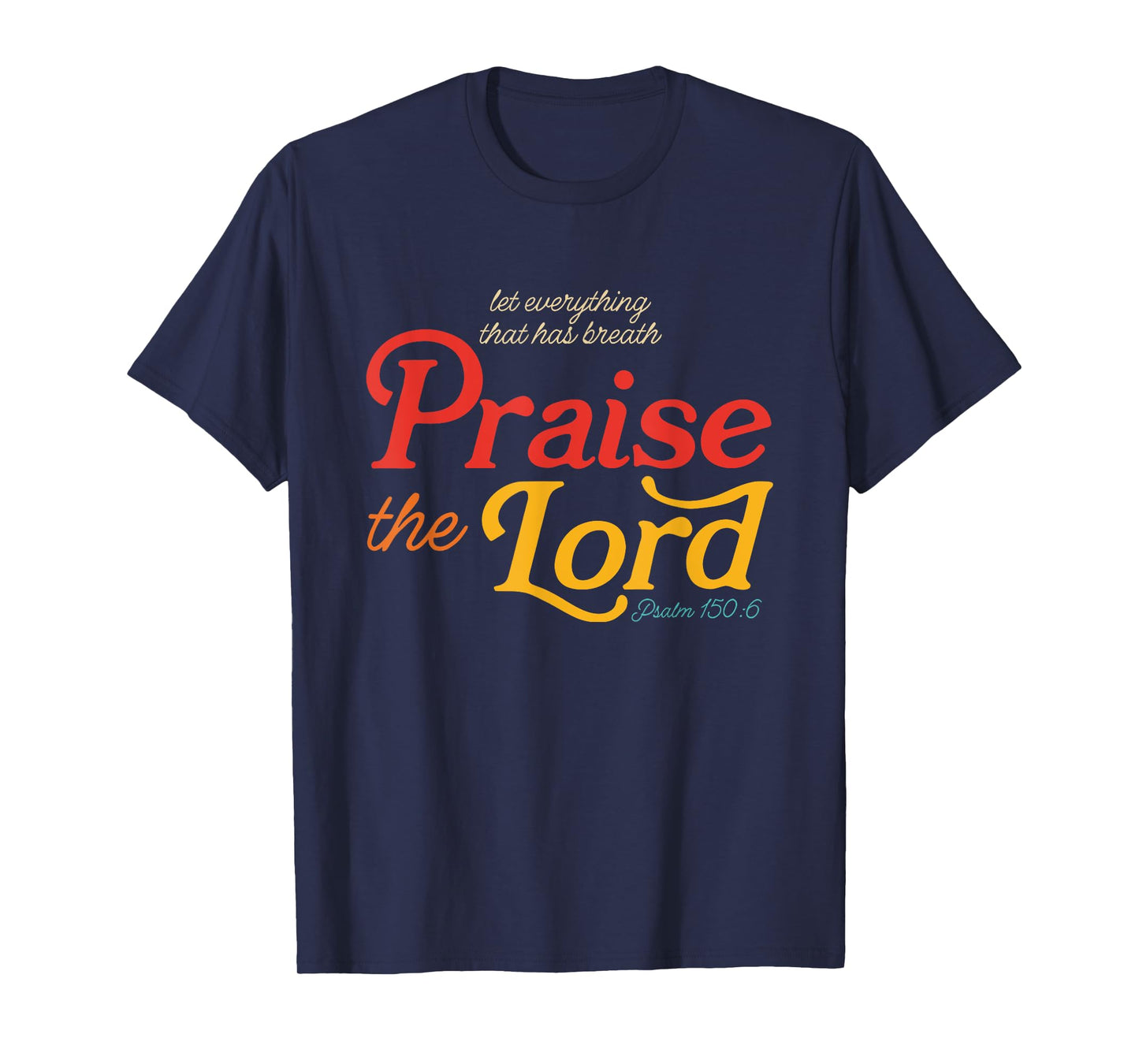 Let Everything That Has Breath Praise The Lord Psalm 150:6 T-Shirt