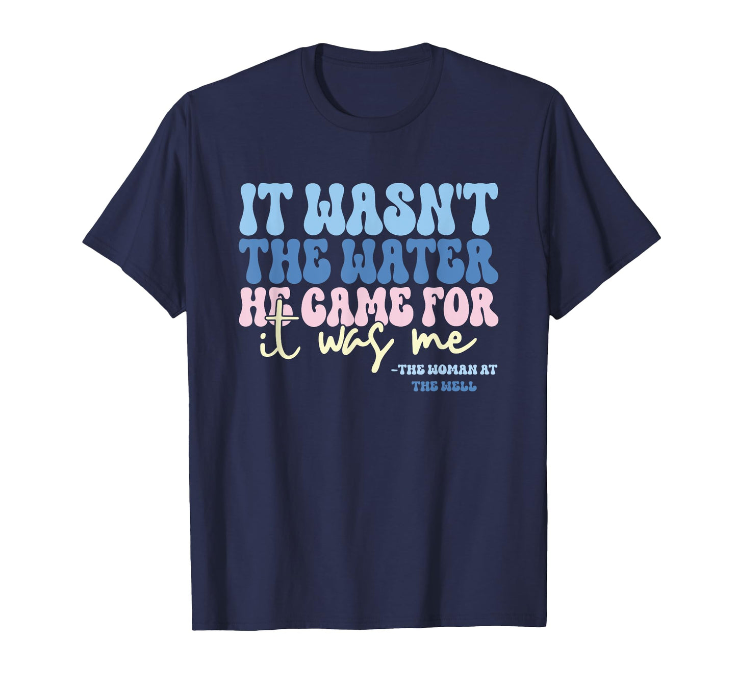 It Wasn't The Water He Came For It Was Me Funny Quote T-Shirt