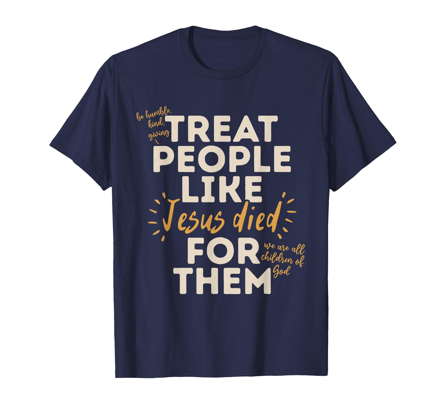 Be Humble, Kind, Giving Treat People Like Jesus Died T-Shirt