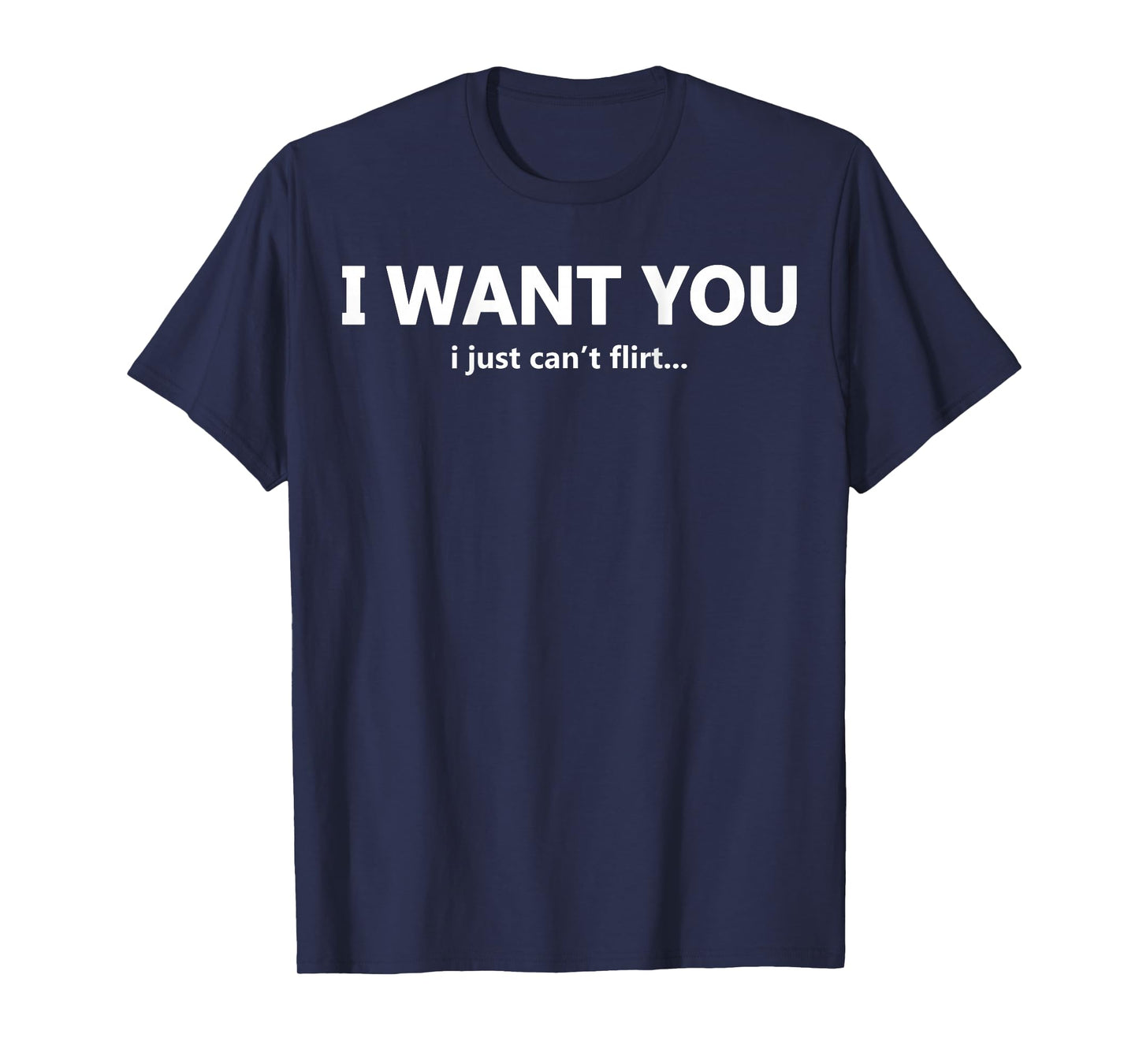 (ON Back) I Want You I Just Can't Flirt Funny Quote T-Shirt