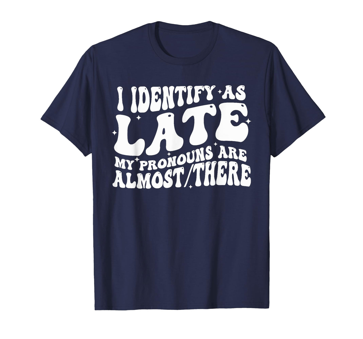 I Identify As Late My Pronouns Are Almost There T-Shirt