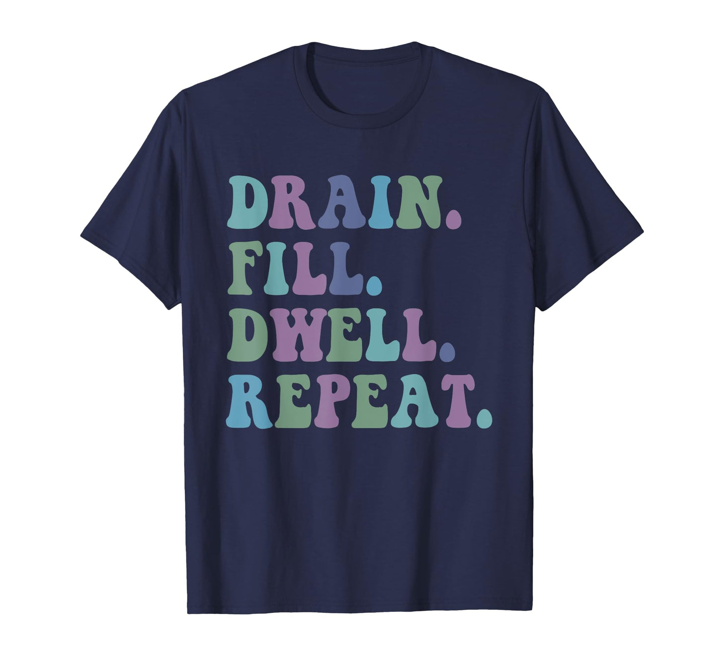 Drain Fill Dwell Repeat Funny Quote Saying Design T-Shirt