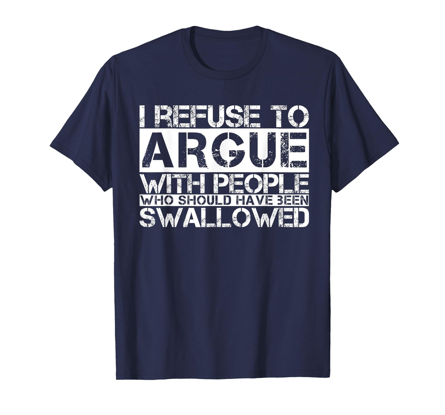 I Refuse To Argue With People Who Should Have Been Swallowed T-Shirt
