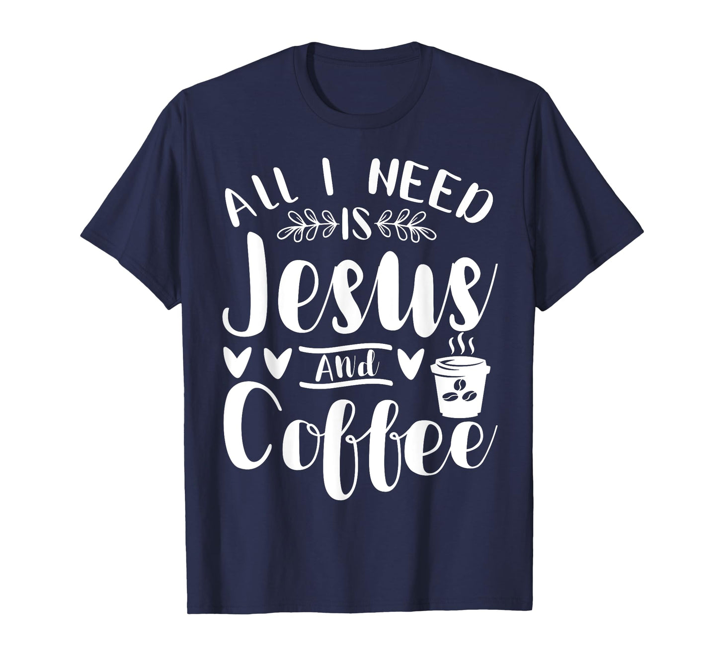 All I Need Is Jesus And Coffee Jesus Christ Lover Religious T-Shirt