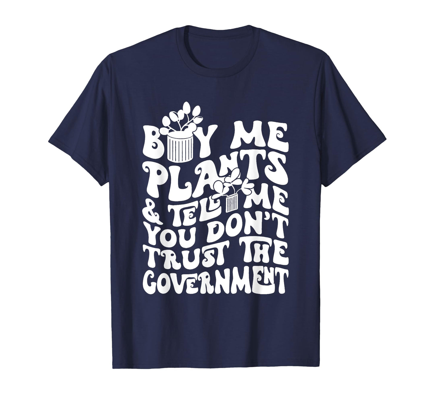 Buy Me Plants And Tell Me You Don't Trust The Government T-Shirt