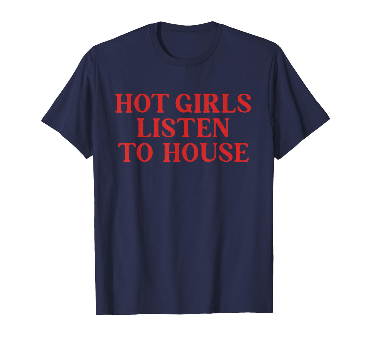 Hot Girls Listen to House Funny Quote T-Shirt