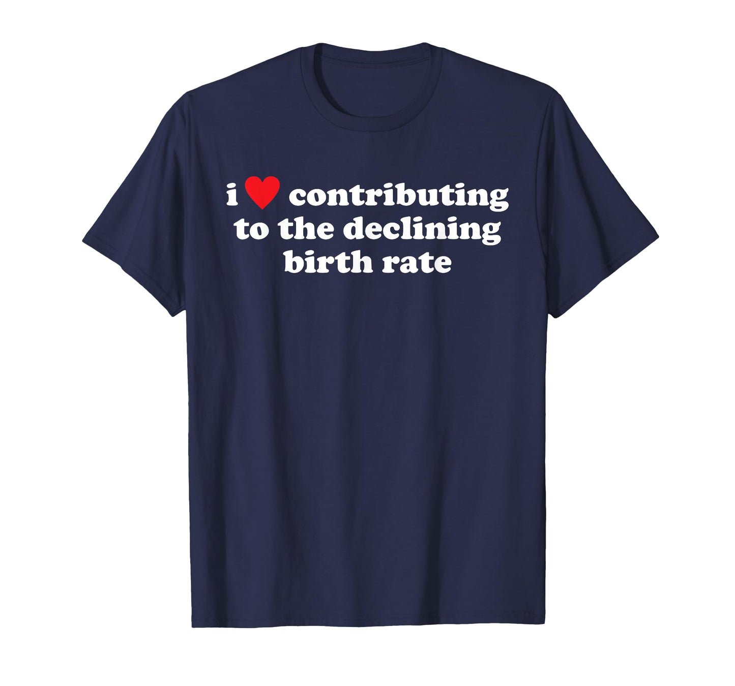 I Love Contributing to The Declining Birth Rate Funny Quote T-Shirt
