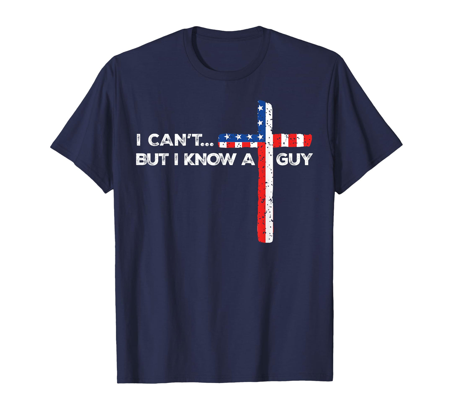 I Can't But I Know A Guy Jesus Christian Cross God 4th July T-Shirt