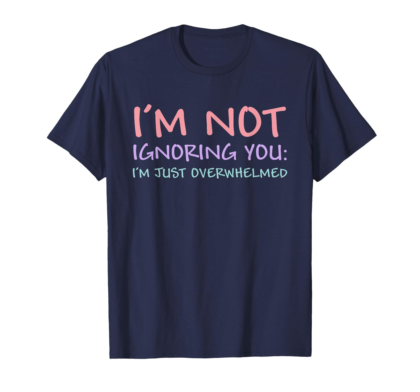 I'm Not Ignoring You I'm Just Overwhelmed Funny Quote T-Shirt