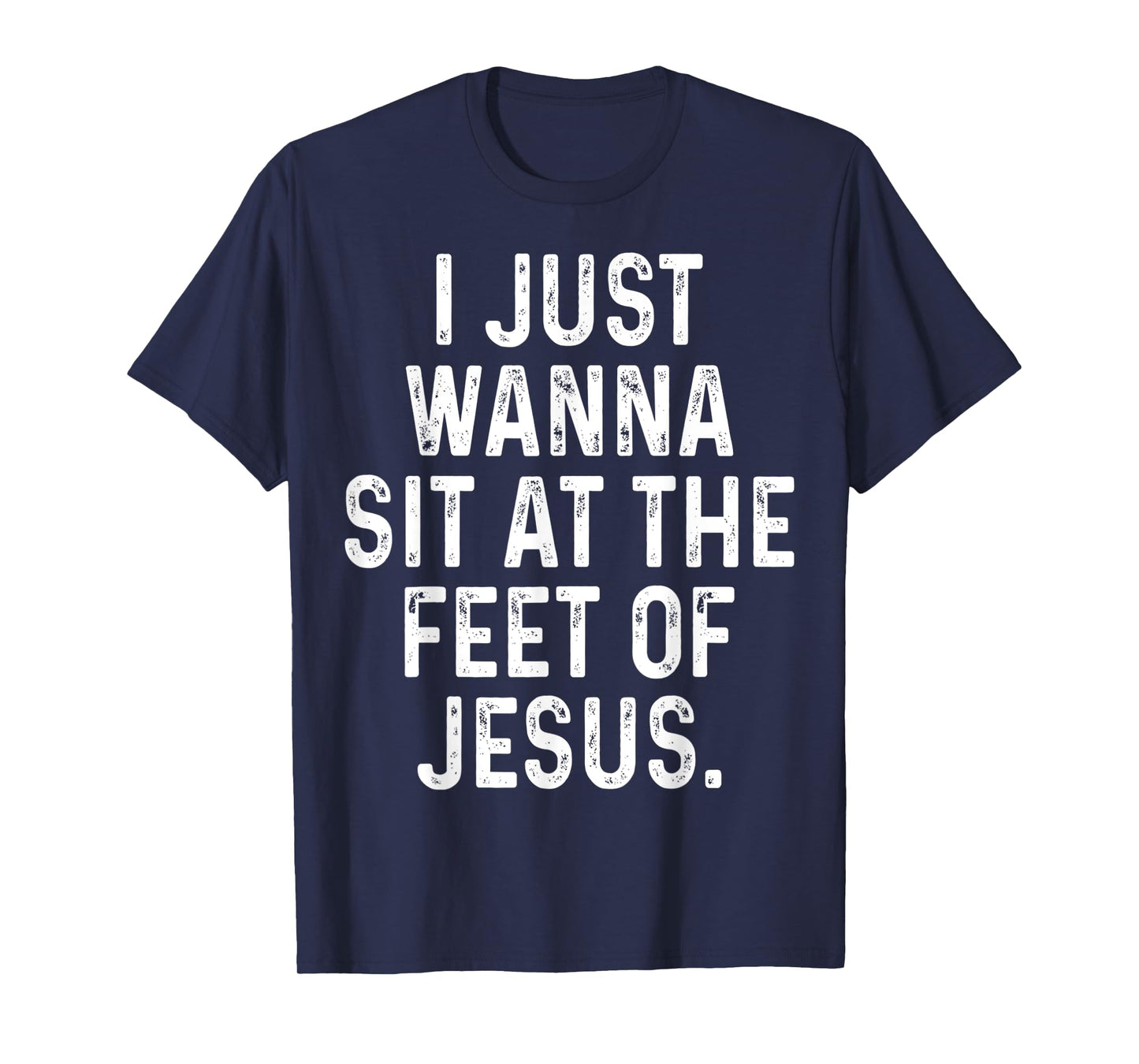 Funny I Just Wanna Sit at The Feet of Jesus Christian Saying T-Shirt