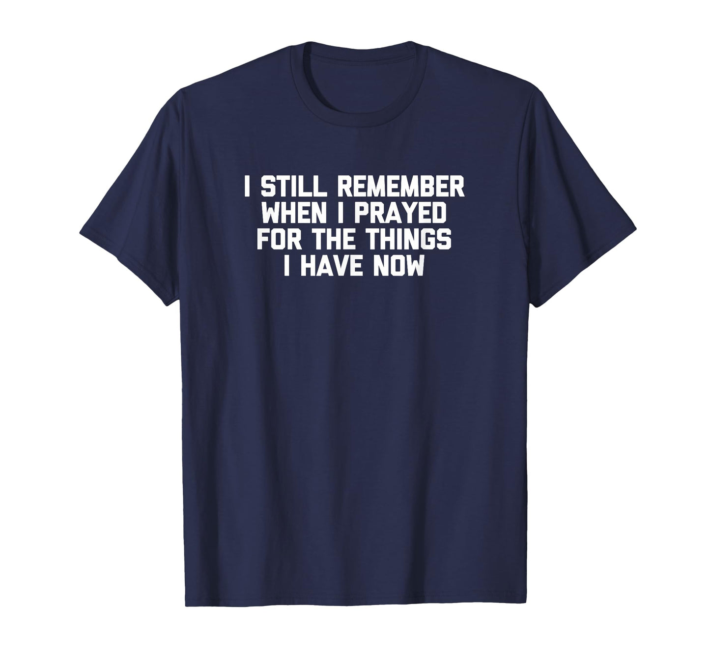 I Still Remember When I Prayed For The Things I Have Now T-Shirt