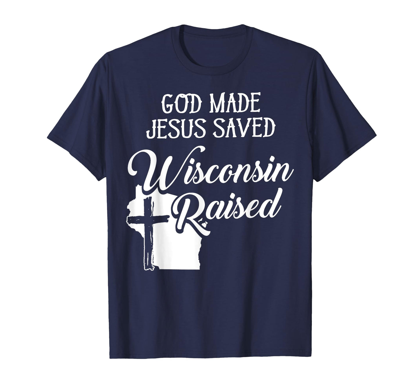 God Made Jesus Saved Wisconsin Raised - Christian T-Shirt