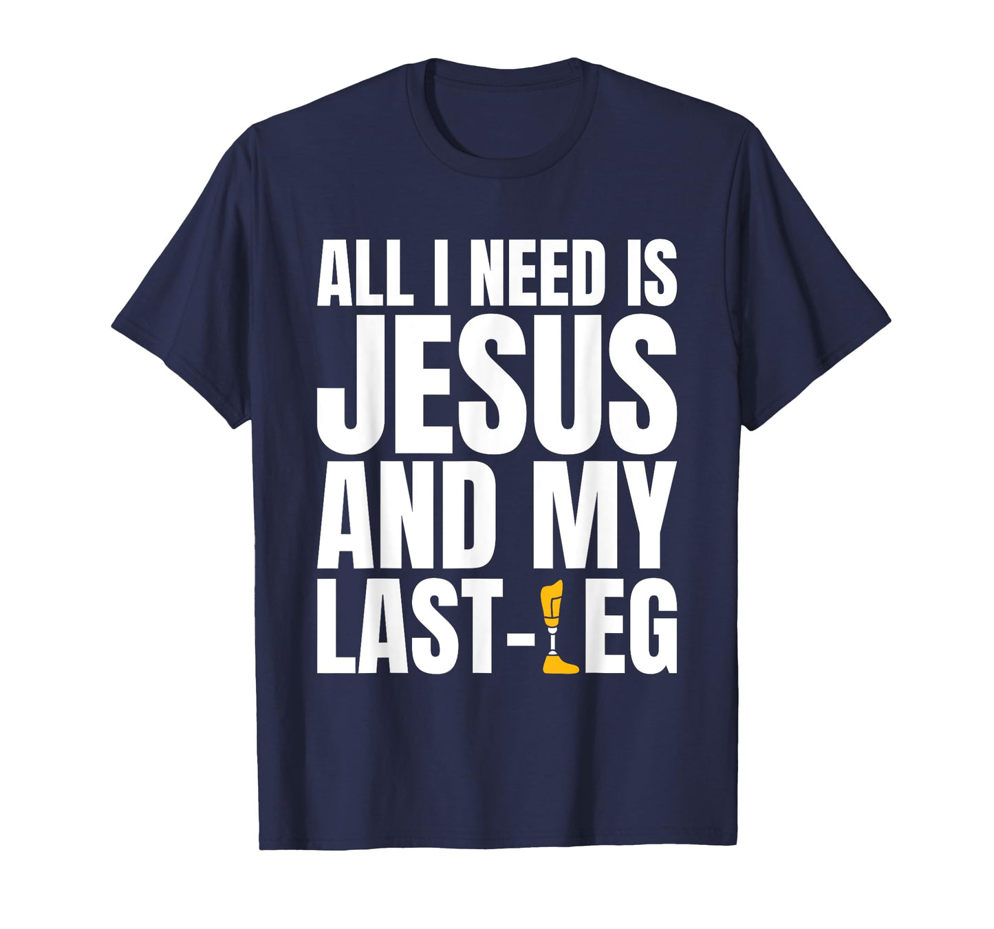 All I Need Is Jesus And My Last Leg Leg Amputee T-Shirt