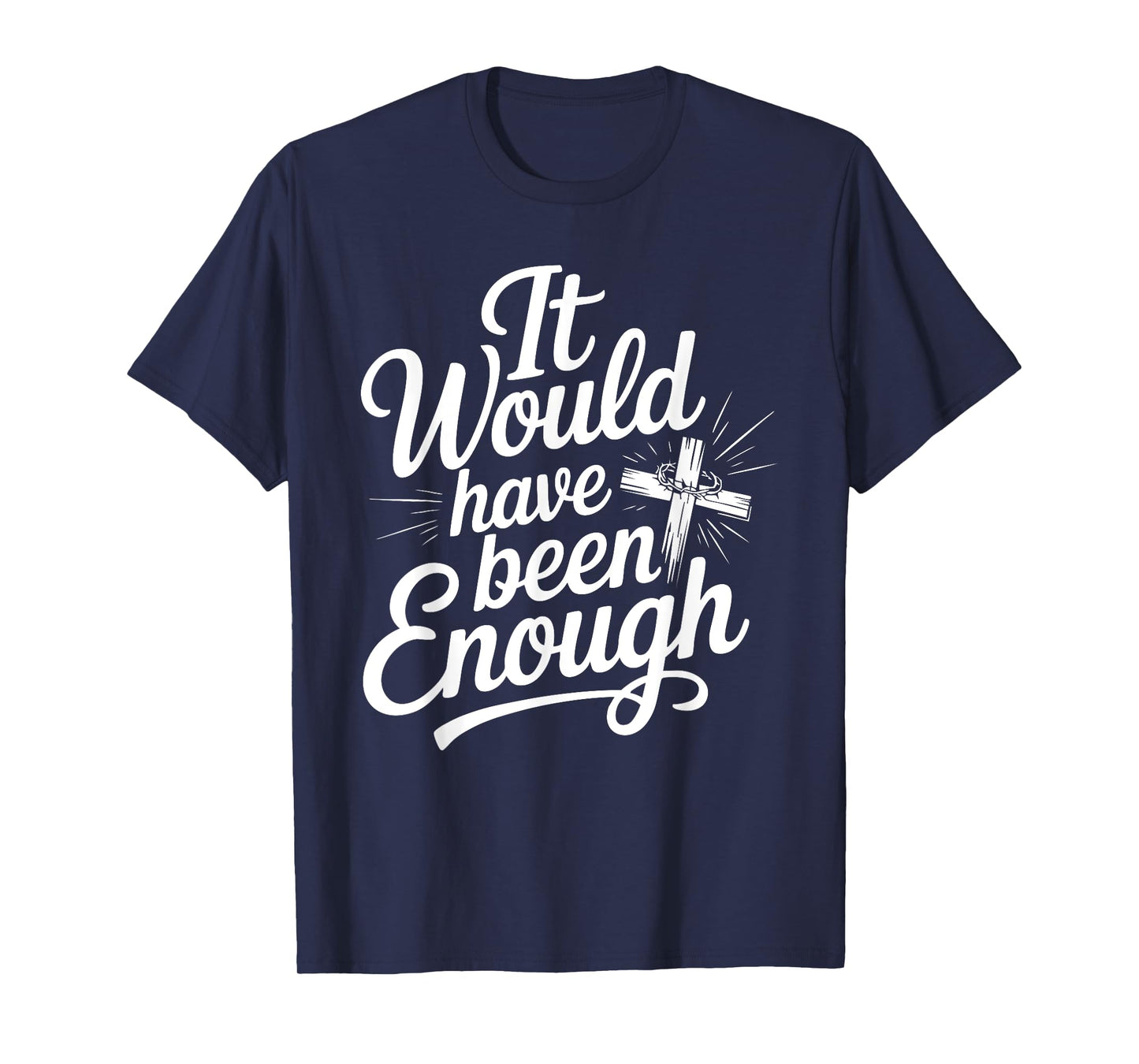 It Would Have Been Enough Christian Faith Cross T-Shirt