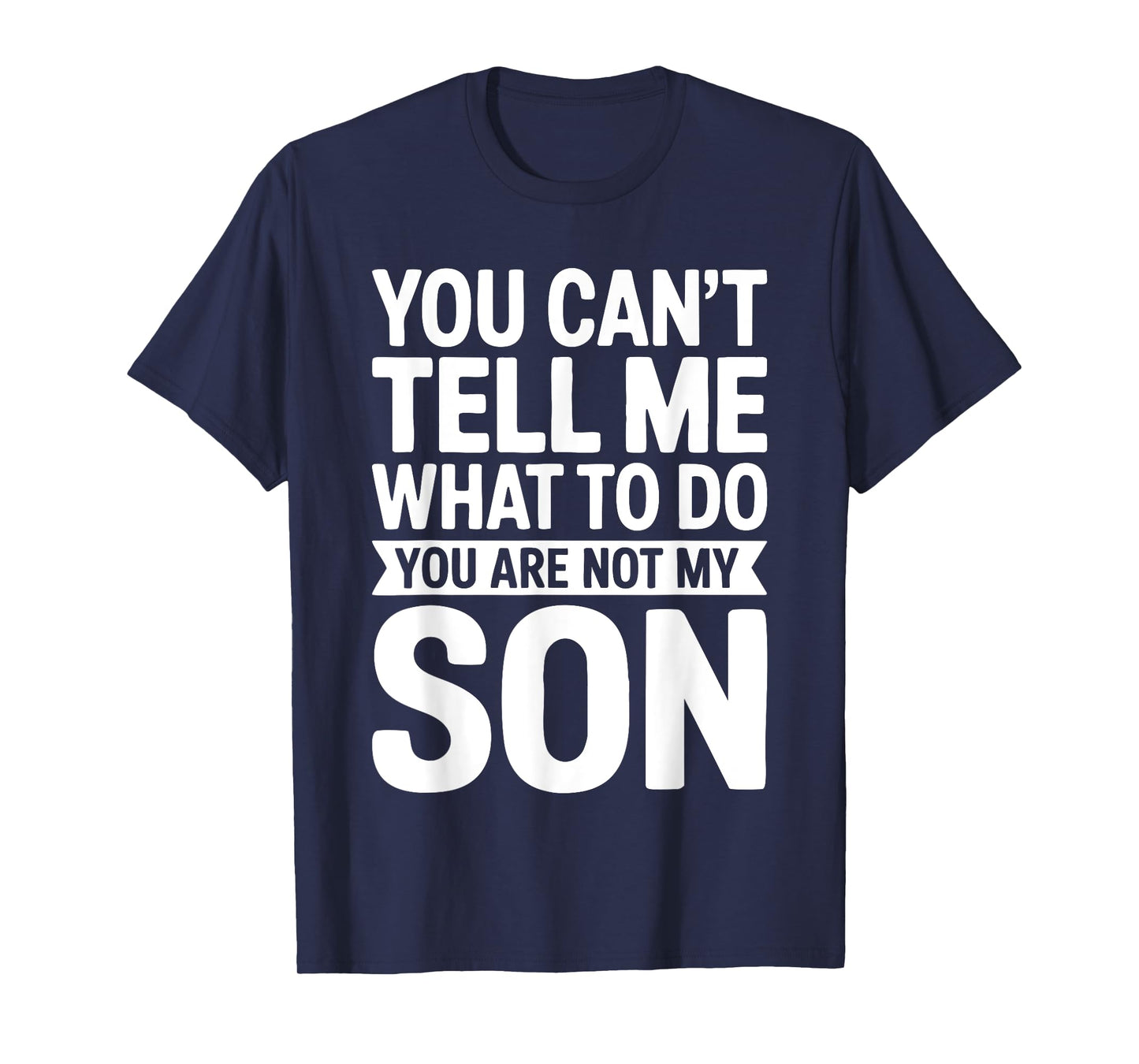 You Can't Tell Me What To Do You Are Not My Son Shirt T-Shirt