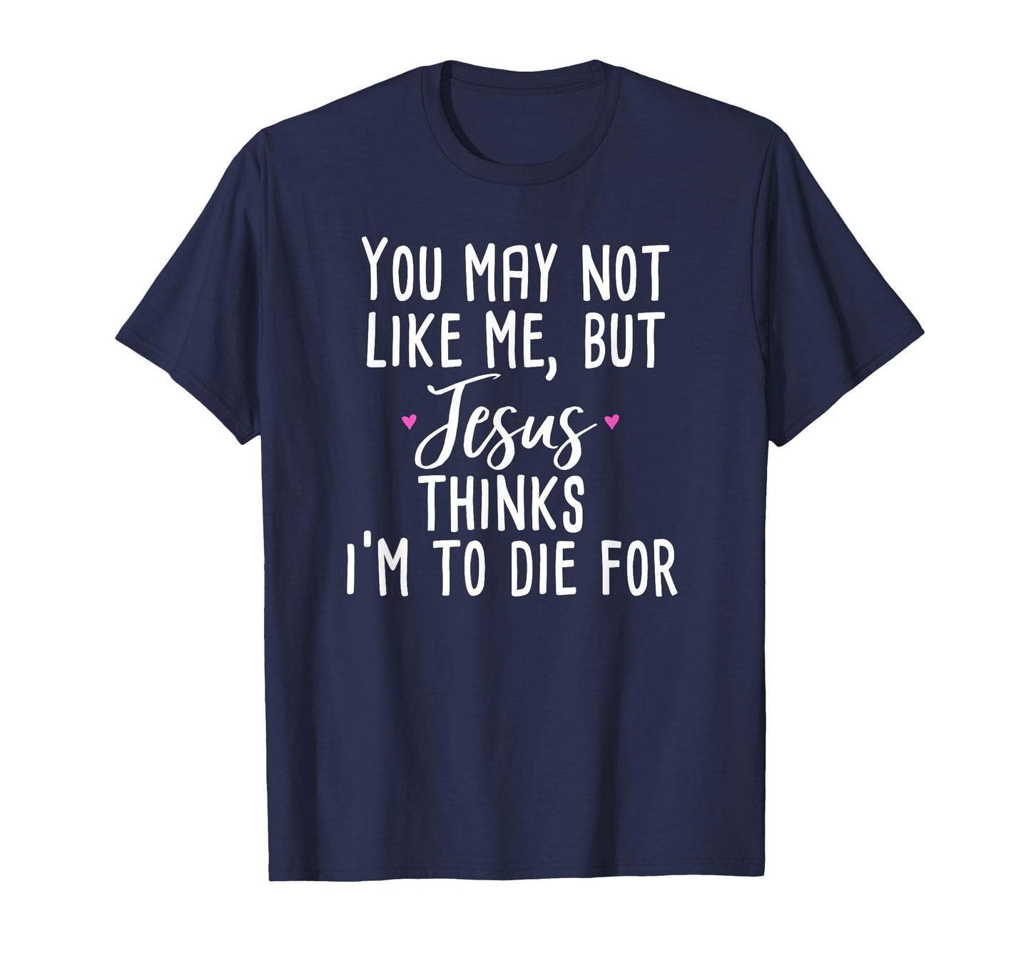 You May Not Like Me But Jesus Thinks I'm to Die For Shirt T-Shirt