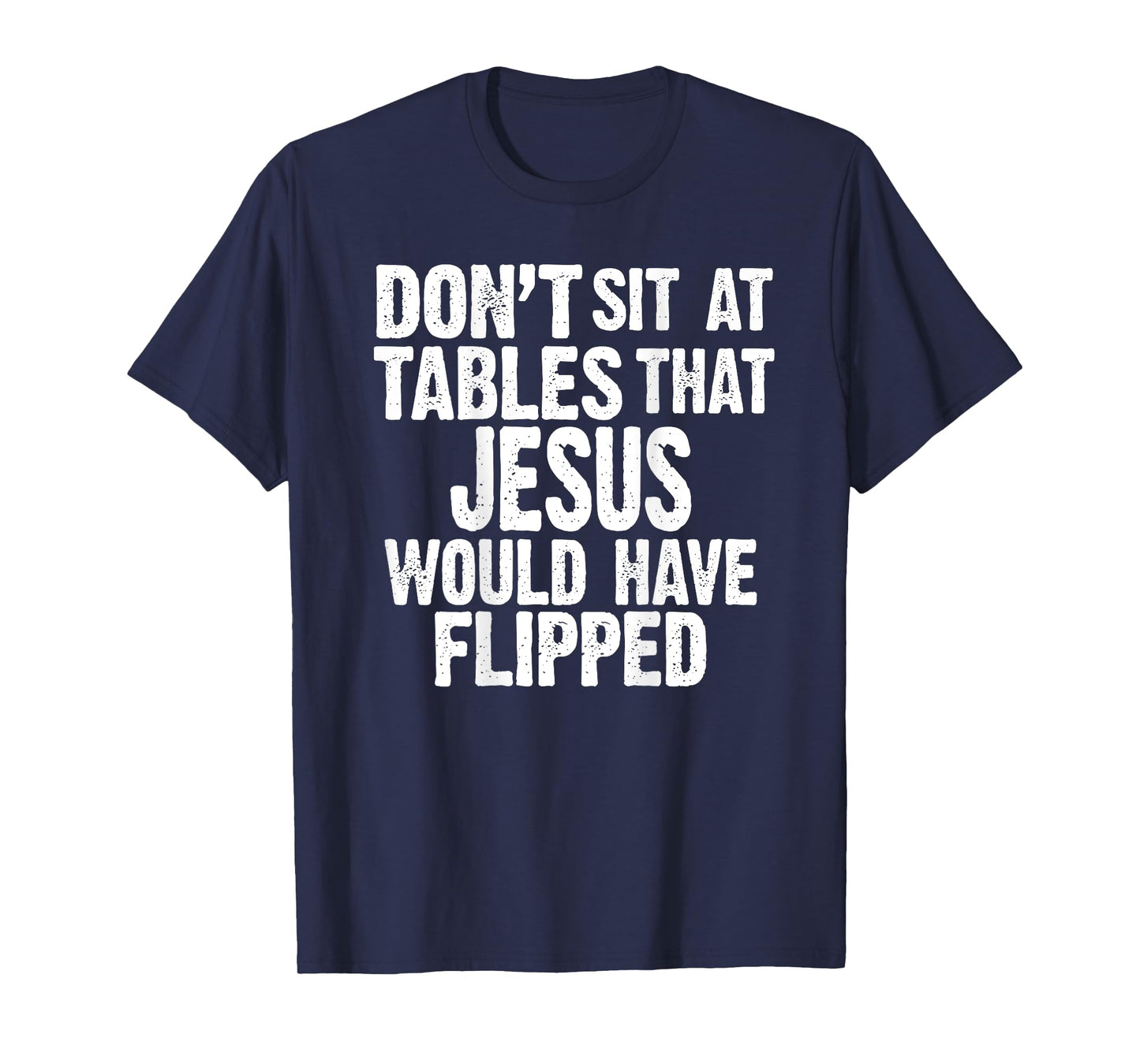 (ON BACK) Don't Sit At Tables That Jesus Would Have Flipped T-Shirt