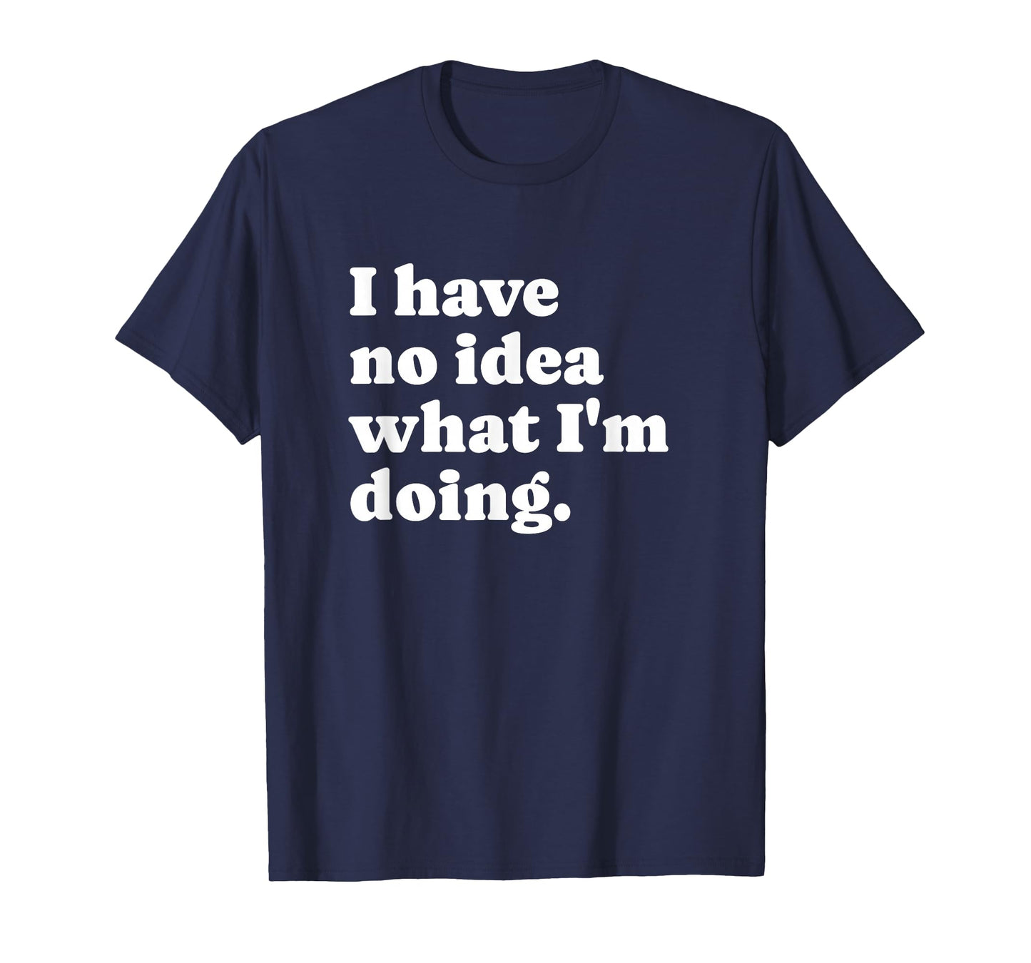 Funny I Have No Idea What I'm Doing Sarcastic T-Shirt