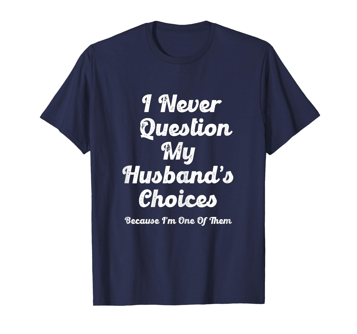 I Never Question My Husbands Choices Because I'm One Of Them T-Shirt