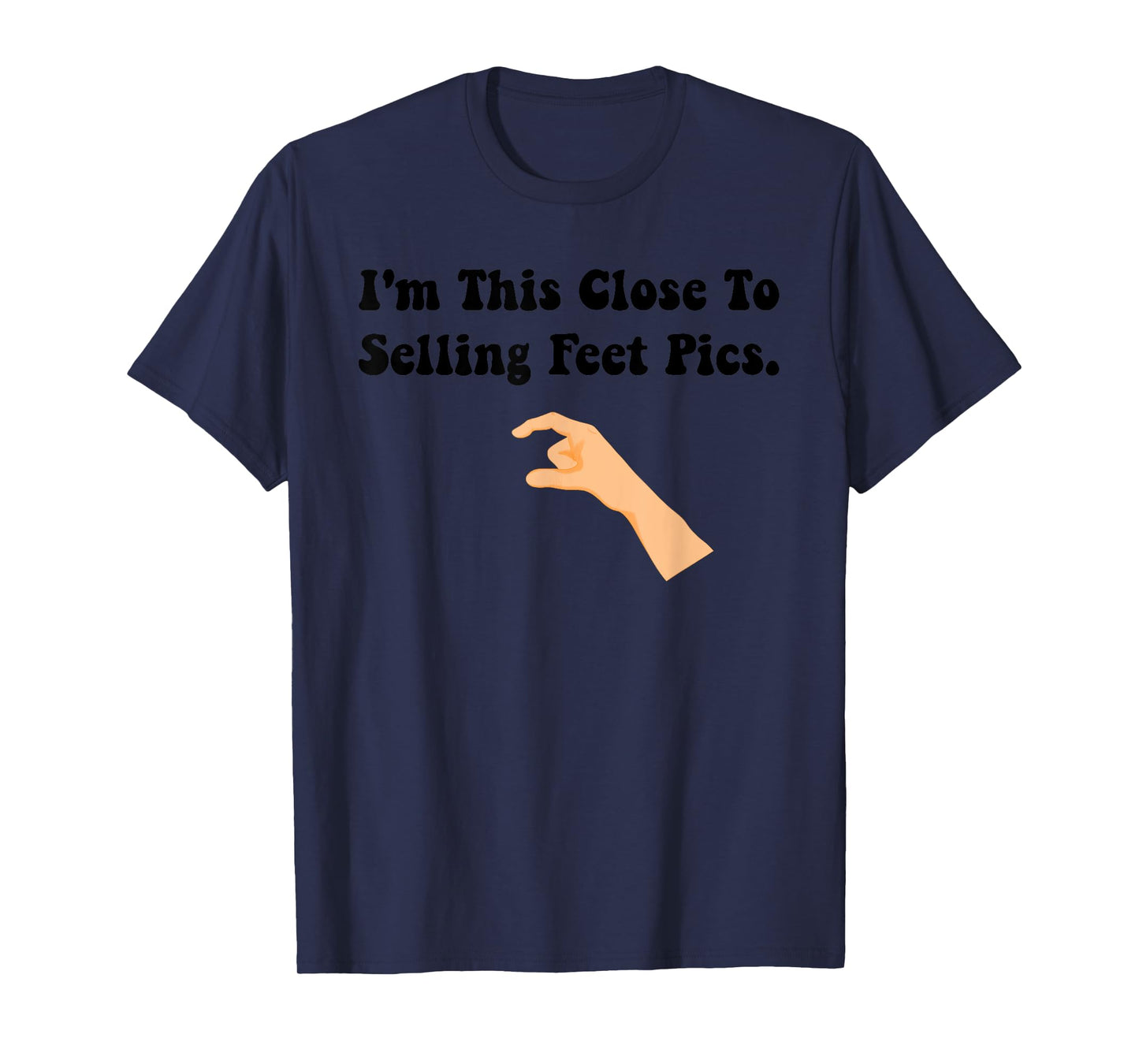I'm This Close To Selling Feet Pics. Funny design T-Shirt