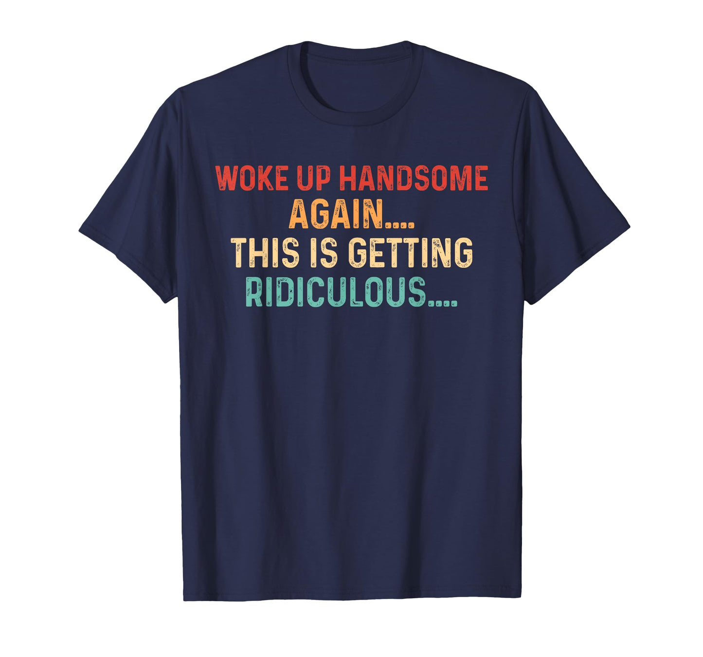Woke Up handsome Again Getting Ridiculous Sarcastic Man T-Shirt