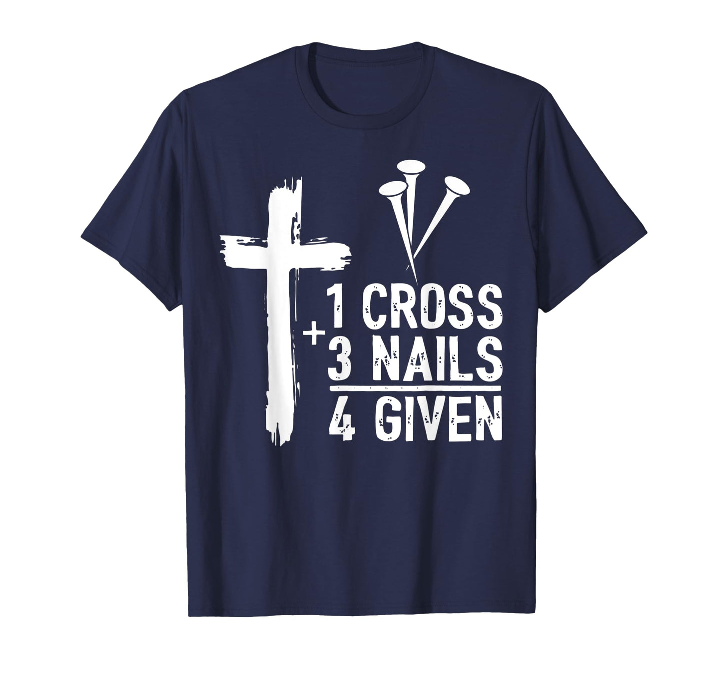 Christian Cross Faith 1 Cross 3 Nails 4 Given T-Shirt