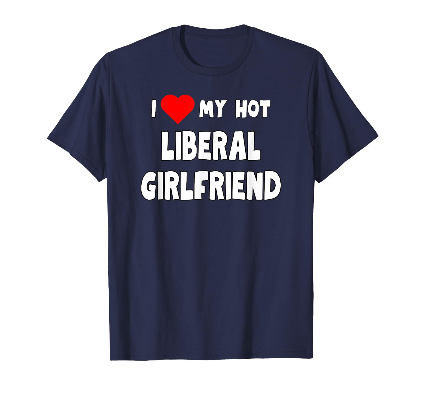 Funny I Love My Hot Liberal Girlfriend Tanks and Tees T-Shirt