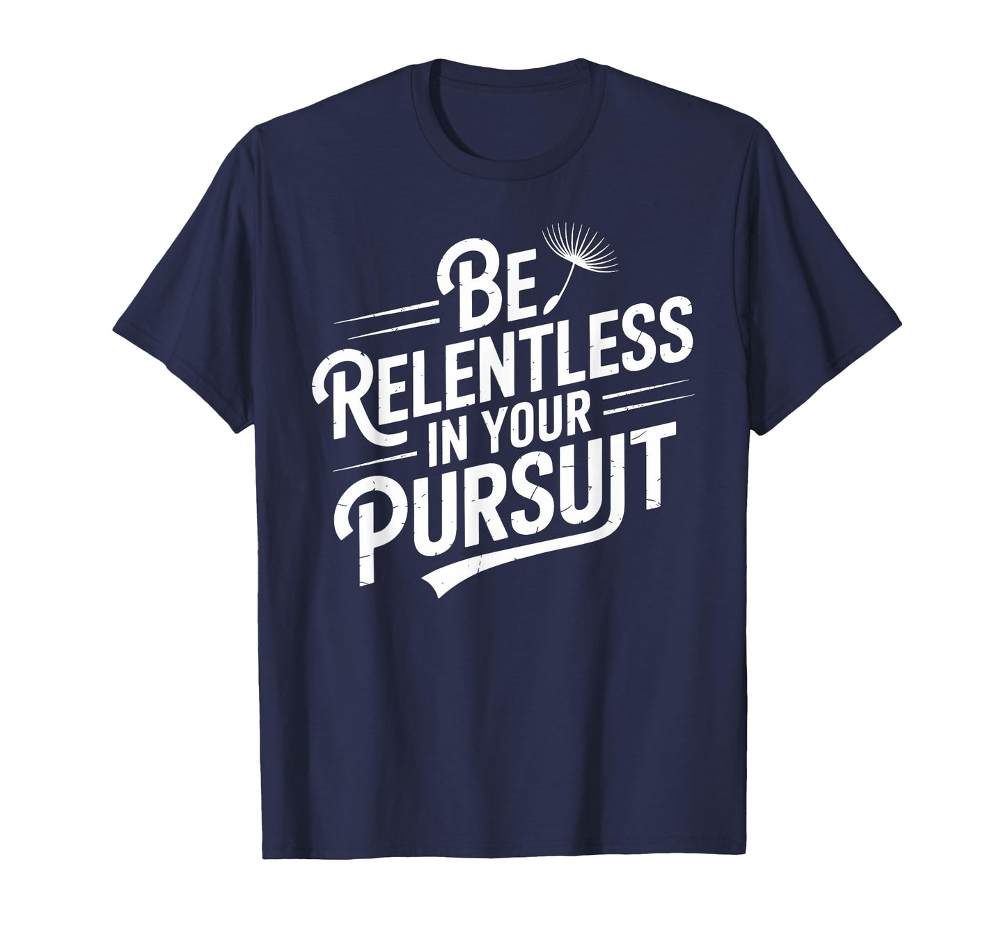 Be relentless in your pursuit | Motivational Mindset T-Shirt