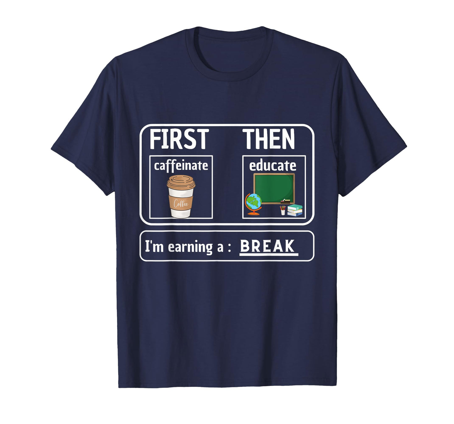 First Caffeinate Then Educate I'm Earning A Break Teacher T-Shirt