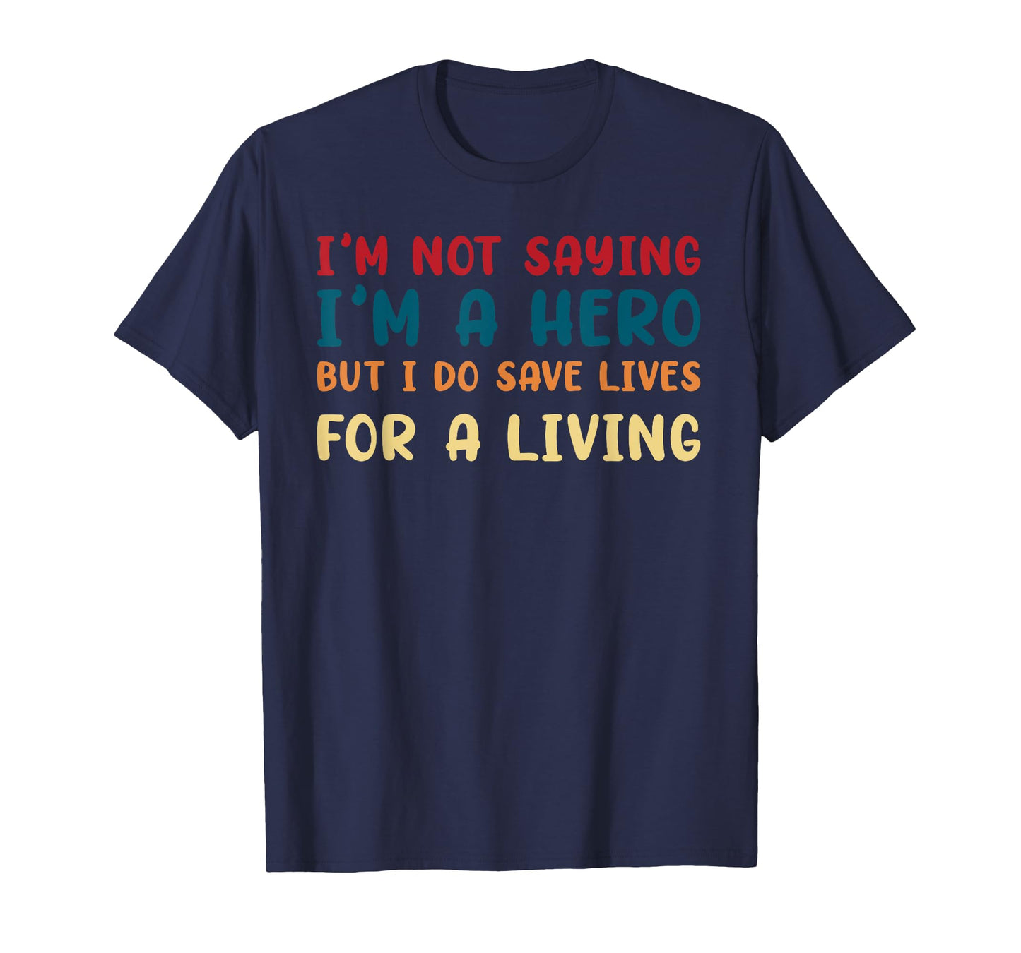 I'M NOT SAYING I'M A HERO BUT I DO SAVE LIVES funny design T-Shirt